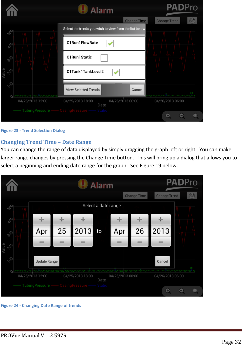 PROVue Manual V 1.2.5979   Page 32   Figure 23 - Trend Selection Dialog Changing Trend Time – Date Range You can change the range of data displayed by simply dragging the graph left or right.  You can make larger range changes by pressing the Change Time button.  This will bring up a dialog that allows you to select a beginning and ending date range for the graph.  See Figure 19 below.  Figure 24 - Changing Date Range of trends  