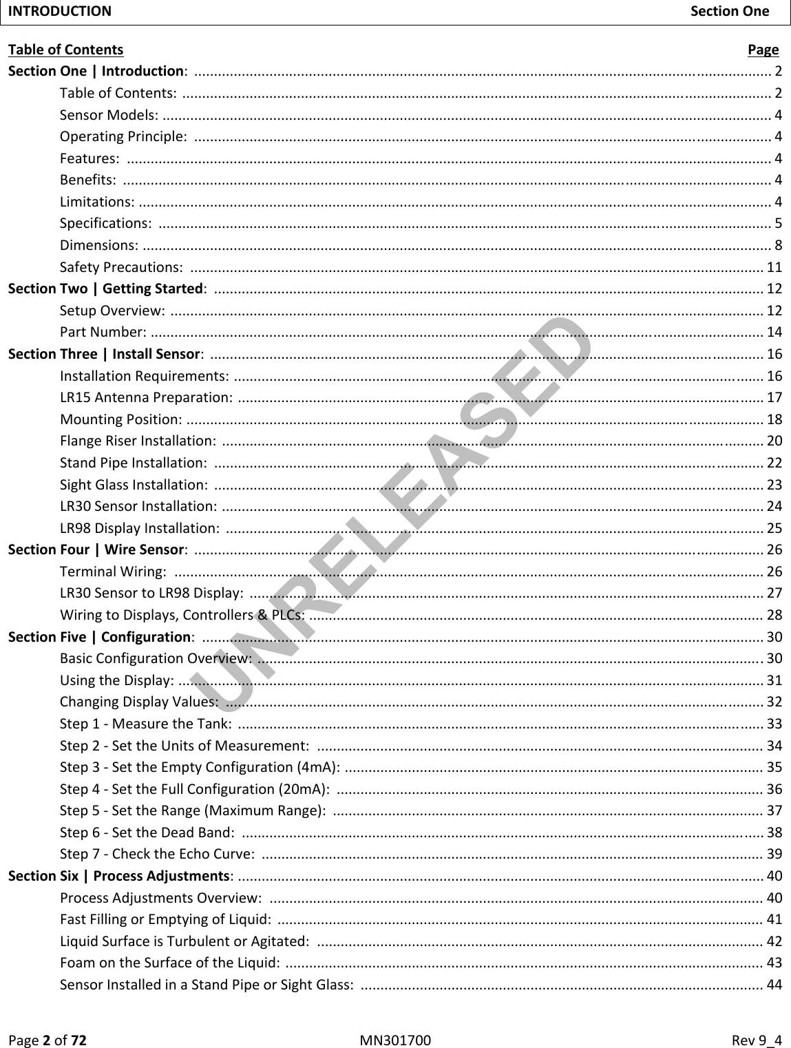 Page2of72MN301700Rev9_4INTRODUCTIONSectionOneTableofContentsPageSectionOne|Introduction:..................................................................................................................................................2TableofContents:.....................................................................................................................................................2SensorModels:..........................................................................................................................................................4OperatingPrinciple:..................................................................................................................................................4Features:...................................................................................................................................................................4Benefits:....................................................................................................................................................................4Limitations:................................................................................................................................................................4Specifications:...........................................................................................................................................................5Dimensions:...............................................................................................................................................................8SafetyPrecautions:.................................................................................................................................................11SectionTwo|GettingStarted:...........................................................................................................................................12SetupOverview:......................................................................................................................................................12PartNumber:...........................................................................................................................................................14SectionThree|InstallSensor:............................................................................................................................................16InstallationRequirements:......................................................................................................................................16LR15AntennaPreparation:.....................................................................................................................................17MountingPosition:..................................................................................................................................................18FlangeRiserInstallation:.........................................................................................................................................20StandPipeInstallation:...........................................................................................................................................22SightGlassInstallation:...........................................................................................................................................23LR30SensorInstallation:.........................................................................................................................................24LR98DisplayInstallation:........................................................................................................................................25SectionFour|WireSensor:................................................................................................................................................26TerminalWiring:.....................................................................................................................................................26LR30SensortoLR98Display:..................................................................................................................................27WiringtoDisplays,Controllers&amp;PLCs:...................................................................................................................28SectionFive|Configuration:..............................................................................................................................................30BasicConfigurationOverview:................................................................................................................................30UsingtheDisplay:....................................................................................................................................................31ChangingDisplayValues:........................................................................................................................................32Step1‐MeasuretheTank:.....................................................................................................................................33Step2‐SettheUnitsofMeasurement:.................................................................................................................34Step3‐SettheEmptyConfiguration(4mA):..........................................................................................................35Step4‐SettheFullConfiguration(20mA):............................................................................................................36Step5‐SettheRange(MaximumRange):.............................................................................................................37Step6‐SettheDeadBand:....................................................................................................................................38Step7‐ChecktheEchoCurve:...............................................................................................................................39SectionSix|ProcessAdjustments:.....................................................................................................................................40ProcessAdjustmentsOverview:.............................................................................................................................40FastFillingorEmptyingofLiquid:...........................................................................................................................41LiquidSurfaceisTurbulentorAgitated:.................................................................................................................42FoamontheSurfaceoftheLiquid:.........................................................................................................................43SensorInstalledinaStandPipeorSightGlass:......................................................................................................44UNRELEASED
