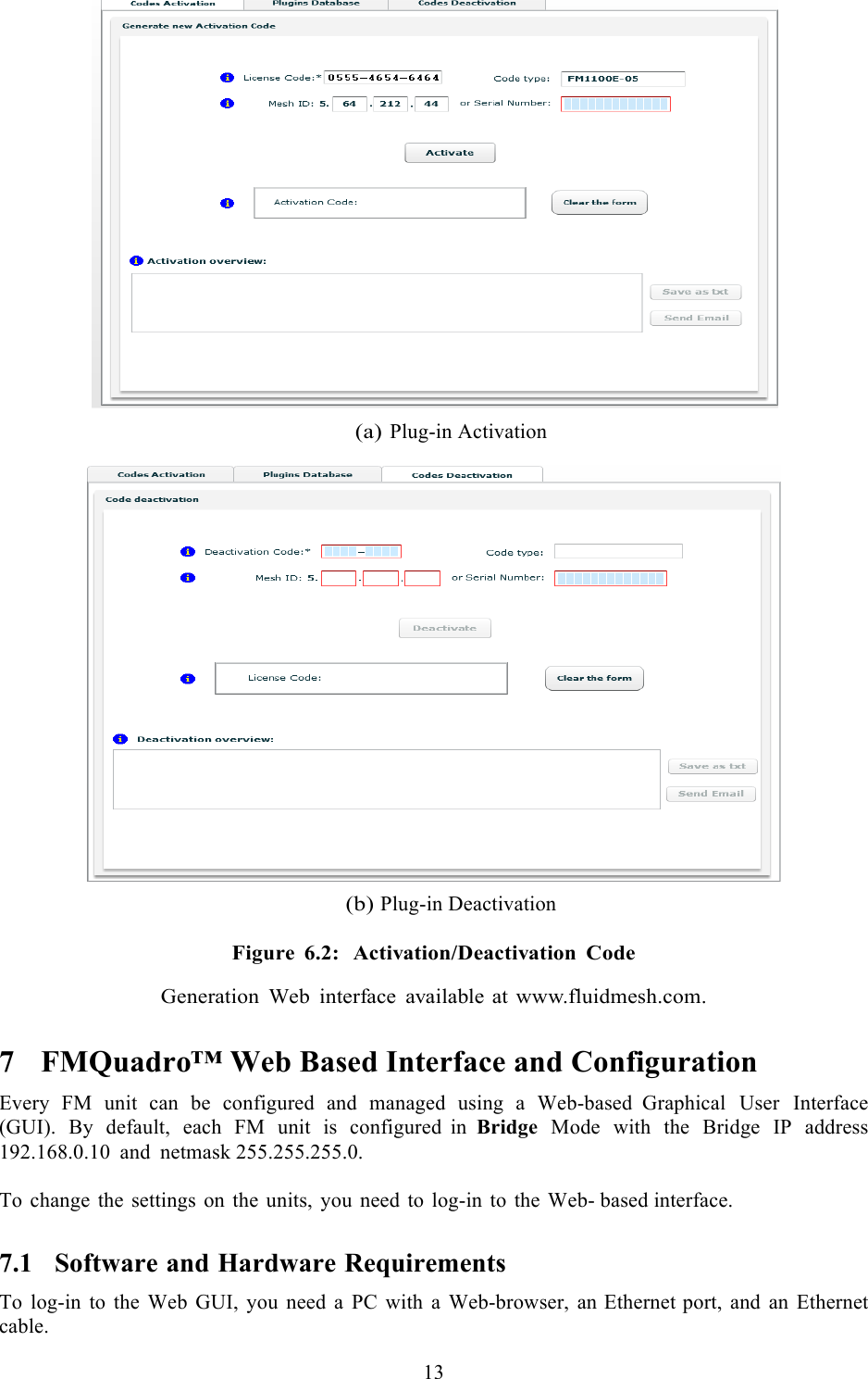  13    (a) Plug-in Activation    (b) Plug-in Deactivation  Figure 6.2:  Activation/Deactivation Code   Generation  Web interface  available at www.fluidmesh.com. 7 FMQuadro™ Web Based Interface and Configuration Every FM unit can be configured and managed using  a  Web-based  Graphical User Interface (GUI). By default, each FM unit is configured  in Bridge Mode with the Bridge IP address 192.168.0.10 and netmask 255.255.255.0.  To change the settings on the units, you need to log-in to the Web- based interface. 7.1 Software and Hardware Requirements To log-in to the Web GUI, you need  a  PC with  a  Web-browser, an Ethernet port, and an Ethernet cable. 