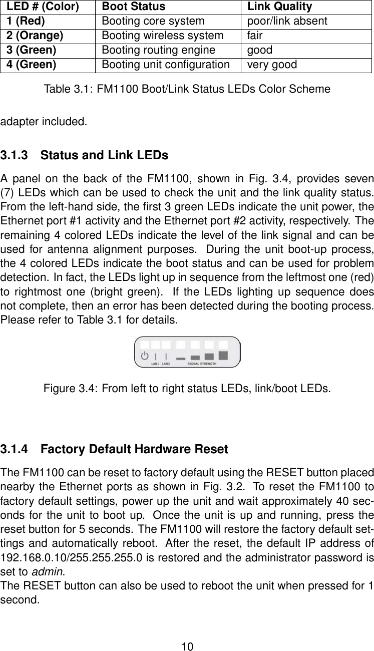 LED # (Color) Boot Status Link Quality1 (Red) Booting core system poor/link absent2 (Orange) Booting wireless system fair3 (Green) Booting routing engine good4 (Green) Booting unit conﬁguration very goodTable 3.1: FM1100 Boot/Link Status LEDs Color Schemeadapter included.3.1.3 Status and Link LEDsA panel on the back of the FM1100, shown in Fig. 3.4, provides seven(7) LEDs which can be used to check the unit and the link quality status.From the left-hand side, the ﬁrst 3 green LEDs indicate the unit power, theEthernet port #1 activity and the Ethernet port #2 activity, respectively. Theremaining 4 colored LEDs indicate the level of the link signal and can beused for antenna alignment purposes. During the unit boot-up process,the 4 colored LEDs indicate the boot status and can be used for problemdetection. In fact, the LEDs light up in sequence from the leftmost one (red)to rightmost one (bright green). If the LEDs lighting up sequence doesnot complete, then an error has been detected during the booting process.Please refer to Table 3.1 for details.Figure 3.4: From left to right status LEDs, link/boot LEDs.3.1.4 Factory Default Hardware ResetThe FM1100 can be reset to factory default using the RESET button placednearby the Ethernet ports as shown in Fig. 3.2. To reset the FM1100 tofactory default settings, power up the unit and wait approximately 40 sec-onds for the unit to boot up. Once the unit is up and running, press thereset button for 5 seconds. The FM1100 will restore the factory default set-tings and automatically reboot. After the reset, the default IP address of192.168.0.10/255.255.255.0 is restored and the administrator password isset to admin.The RESET button can also be used to reboot the unit when pressed for 1second.10