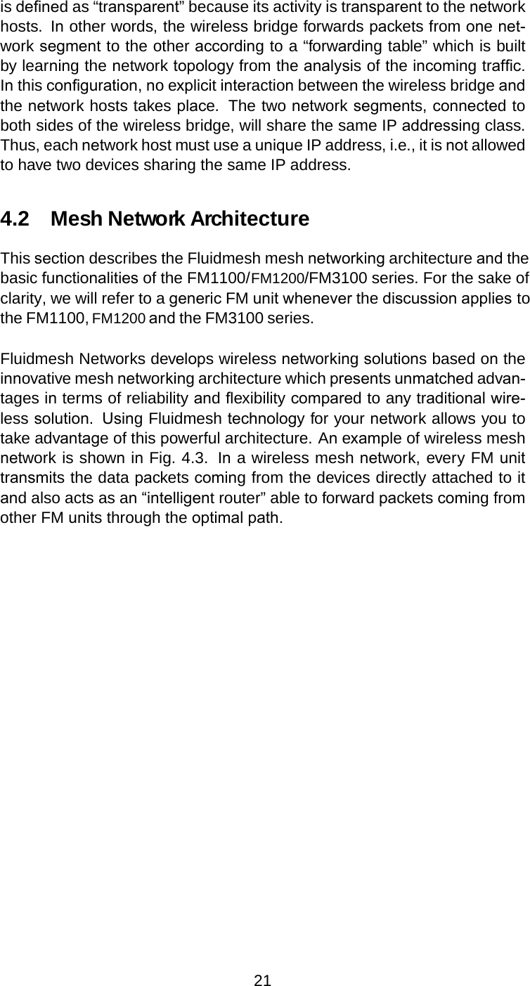 is deﬁned as “transparent” because its activity is transparent to the networkhosts. Inother words, the wireless bridge forwards packets from onenet-work segment to the other according to a “forwarding table” which is builtby learning the network topology from the analysis of the incoming trafﬁc.Inthis conﬁguration,no explicitinteractionbetweenthe wireless bridge andthe network hosts takes place. The two network segments, connected toboth sides of the wireless bridge, will share the same IP addressing class.Thus, each network host must use a unique IP address, i.e., it is not allowedto have two devices sharing the same IP address.4.2 Mesh Network ArchitectureThis section describes the Fluidmesh mesh networking architecture and thebasic functionalities of the FM1100/FM1200/FM3100 series. For the sake ofclarity, we will refer to a generic FM unit whenever the discussion applies tothe FM1100, FM1200 and the FM3100 series.Fluidmesh Networks develops wireless networkingsolutions based ontheinnovative mesh networking architecture which presentsunmatched advan-tages interms of reliability andﬂexibility compared to any traditionalwire-less solution.Using Fluidmesh technology for your network allows you totake advantage of this powerful architecture. Anexample of wireless meshnetwork is showninFig. 4.3. Ina wireless mesh network, every FM unittransmits the data packets coming from the devices directly attached to itand also acts as an “intelligent router” able to forward packets coming fromother FM units through the optimalpath.21