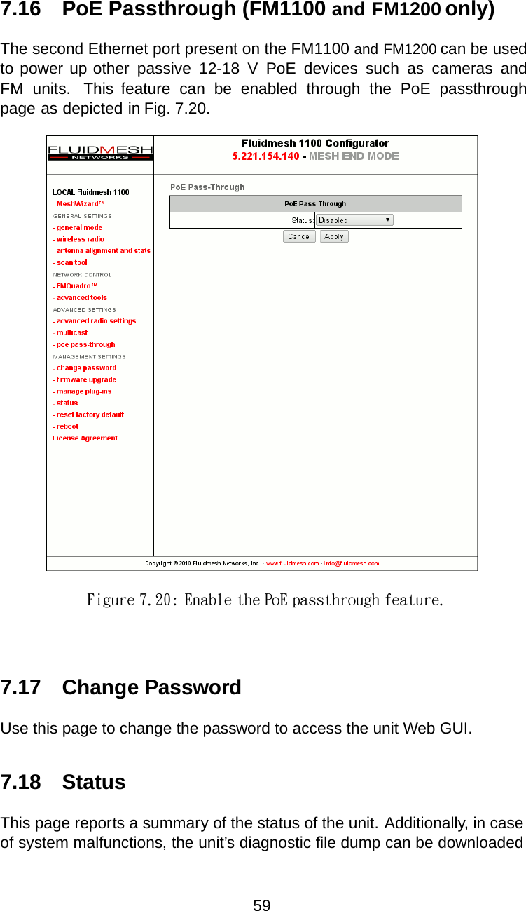 7.16  PoE Passthrough (FM1100 and FM1200 only)The second Ethernet port present on the FM1100 and FM1200 can be used to power up other  passive  12-18  V  PoE  devices  such  as  cameras  and FM  units.  This  feature  can  be  enabled  through  the  PoE  passthrough page as depicted in Fig. 7.20.Figure 7.20: Enable the PoE passthrough feature.7.17 Change PasswordUse this page to change the password to access the unit Web GUI.7.18 StatusThis page reportsasummary of the status of the unit. Additionally, in caseof system malfunctions, the unit’s diagnostic ﬁle dump can be downloaded59