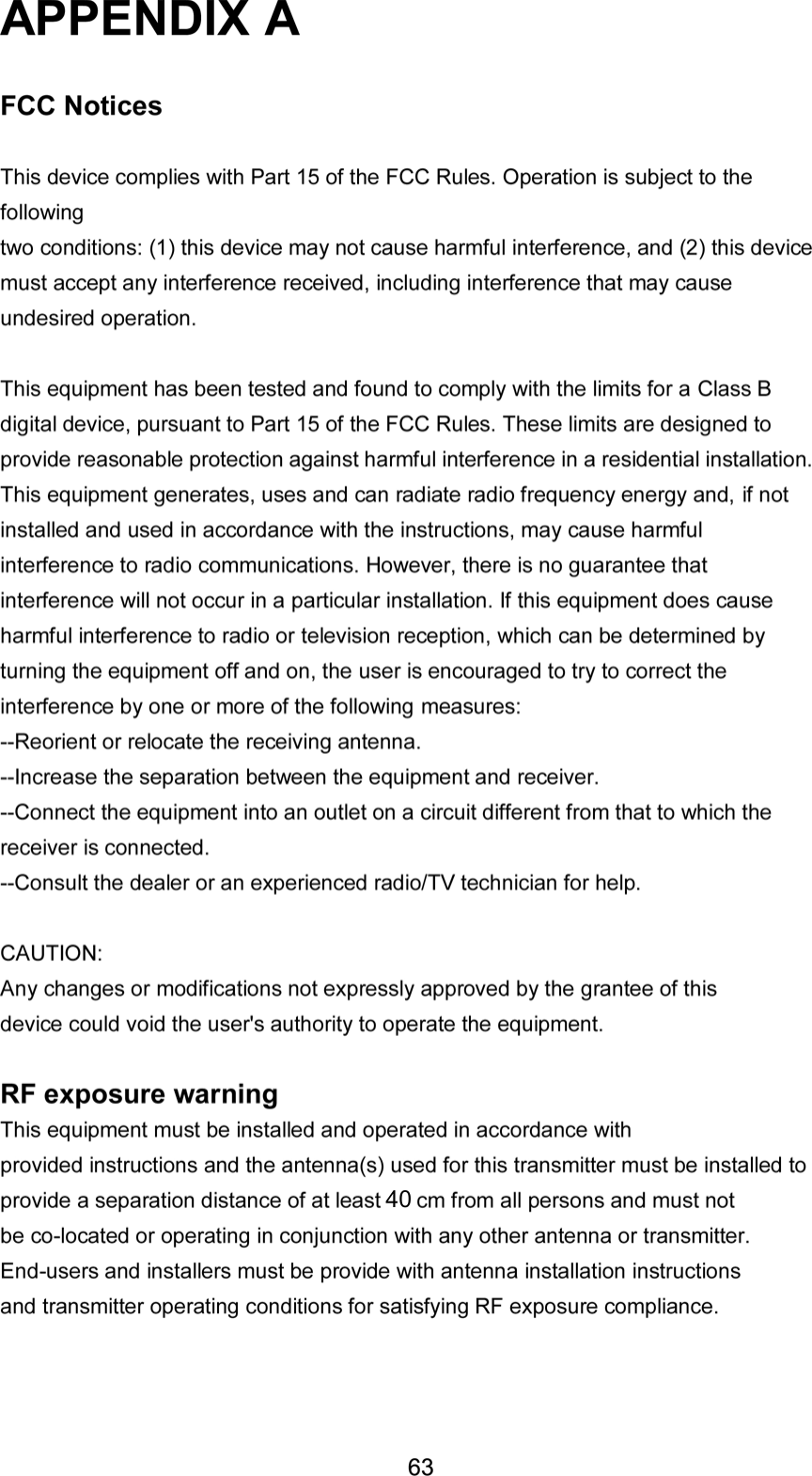 APPENDIX AFCC NoticesThis device complies with Part 15 of the FCC Rules. Operation is subject to the followingtwo conditions: (1) this device may not cause harmful interference, and (2) this devicemust accept any interference received, including interference that may cause undesiredoperation.CAUTION: Change or modification not expressly approved by the party responsiblefor compliance could void the user’s authority to operate this equipment.This equipment has been tested and found to comply with the limits for a Class Bdigital device, pursuant to Part 15 of the FCC Rules. These limits are designed to providereasonable protection against harmful interference in a residential installation. Thisequipment generates, uses and can radiate radio frequency energy and, if not installedand used in accordance with the instructions, may cause harmful interference to radiocommunications. However, there is no guarantee that interference will not occur in aparticular installation. If this equipment does cause harmful interference to radio ortelevision reception, which can be determined by turning the equipment off and on, theuser is encouraged to try to correct the interference by one or more of the followingmeasures:--Reorient or relocate the receiving antenna.--Increase the separation between the equipment and receiver.--Connect the equipment into an outlet on a circuit different from that to which the receiveris connected.--Consult the dealer or an experienced radio/TV technician for help.CAUTION:Any changes or modifications not expressly approved by the grantee of this device couldvoid the user&apos;s authority to operate the equipment.RF exposure warning:The equipment complies with FCC RF exposure limits set forth for an uncontrolledenvironment. The equipment must not be co-located or operating in conjunction with anyother antenna or transmitter.This device is operation in 5.15 – 5.25GHz frequency range, then restricted inindoor use only, Outdoor operations in the 5150~5250MHz is prohibit.6340