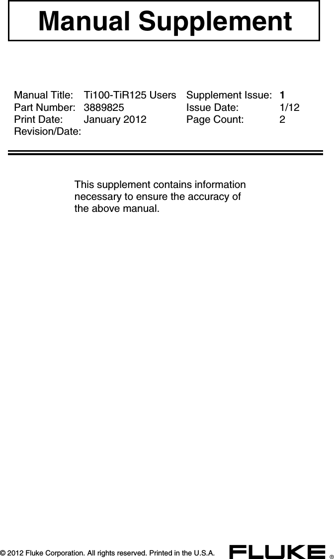 Manual Supplement  © 2012 Fluke Corporation. All rights reserved. Printed in the U.S.A.   x    Manual Title:  Ti100-TiR125 Users  Supplement Issue: 1 Part Number:  3889825  Issue Date:  1/12 Print Date:  January 2012  Page Count:  2 Revision/Date:            This supplement contains information necessary to ensure the accuracy of the above manual. 