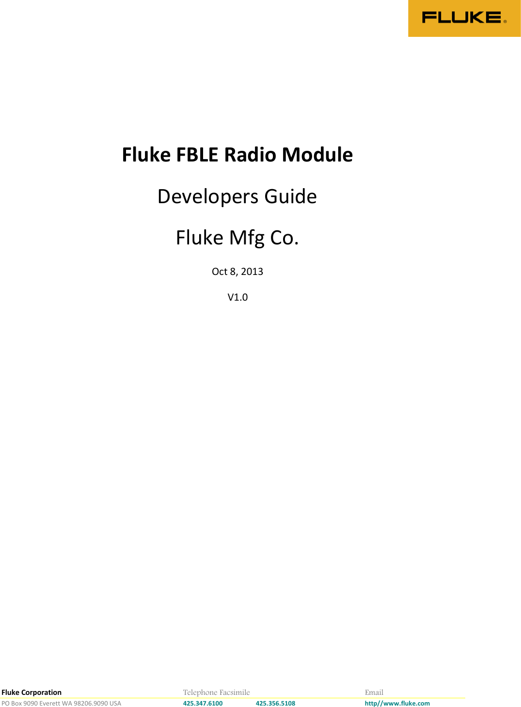Fluke Corporation        Telephone Facsimile        Email PO Box 9090 Everett WA 98206.9090 USA    425.347.6100 425.356.5108    http//www.fluke.com    Fluke FBLE Radio Module  Developers Guide Fluke Mfg Co. Oct 8, 2013 V1.0    
