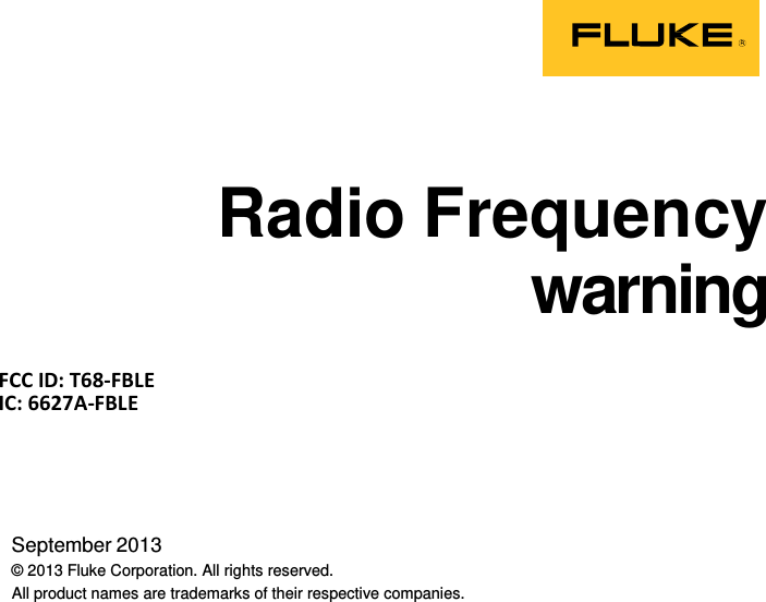         Radio Frequency warning    FCC ID: T68-FBLE IC: 6627A-FBLE      September 2013 © 2013 Fluke Corporation. All rights reserved. All product names are trademarks of their respective companies. 