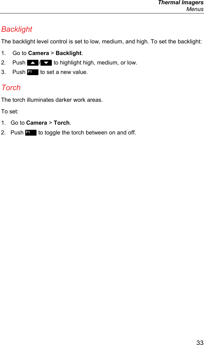  Thermal Imagers  Menus  33 Backlight The backlight level control is set to low, medium, and high. To set the backlight: 1. Go to Camera &gt; Backlight. 2. Push / to highlight high, medium, or low. 3. Push  to set a new value. Torch The torch illuminates darker work areas.  To set: 1. Go to Camera &gt; Torch. 2. Push  to toggle the torch between on and off. 