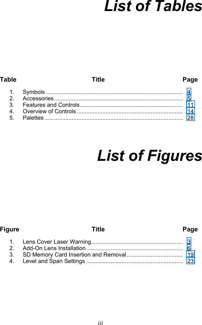   iii List of Tables Table Title  Page 1. Symbols .....................................................................................  4 2. Accessories ................................................................................   5 3.   Features and Controls ................................................................    11 4. Overview of Controls ..................................................................   14 5. Palettes ......................................................................................   28   List of Figures Figure Title  Page 1.  Lens Cover Laser Warning .........................................................   3 2.  Add-On Lens Installation ............................................................   6 3.  SD Memory Card Insertion and Removal ...................................   19 4.  Level and Span Settings ............................................................   23 