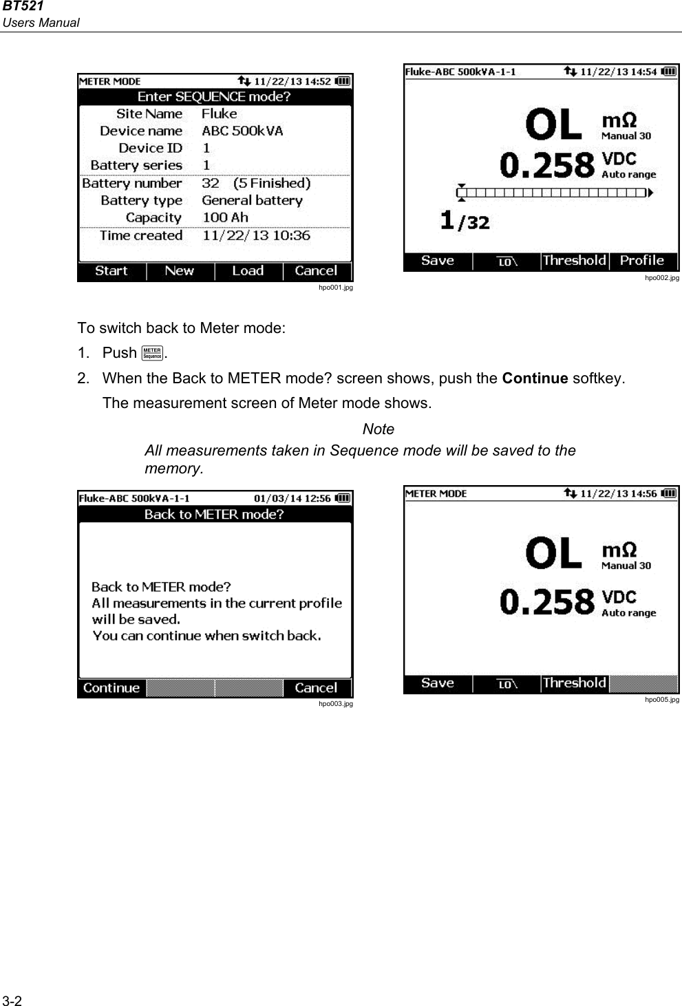 BT521 Users Manual 3-2  hpo001.jpg  hpo002.jpg To switch back to Meter mode: 1. Push M. 2.  When the Back to METER mode? screen shows, push the Continue softkey. The measurement screen of Meter mode shows.  Note All measurements taken in Sequence mode will be saved to the memory. hpo003.jpg  hpo005.jpg 