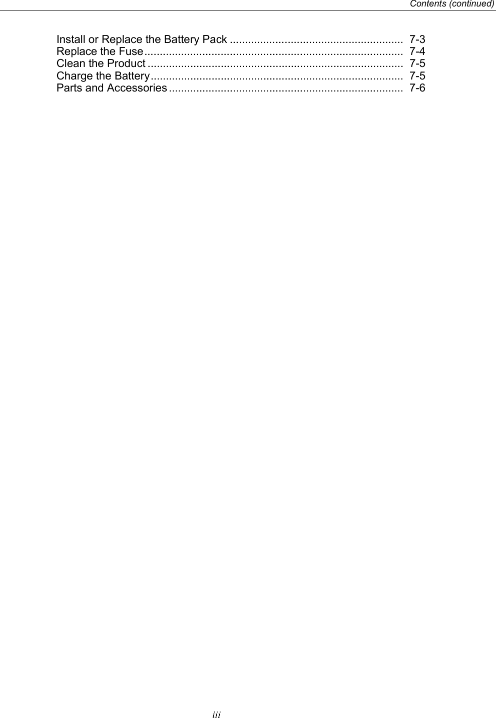     Contents (continued)  iii Install or Replace the Battery Pack .........................................................  7-3 Replace the Fuse .....................................................................................  7-4 Clean the Product ....................................................................................  7-5 Charge the Battery ...................................................................................  7-5 Parts and Accessories .............................................................................  7-6 