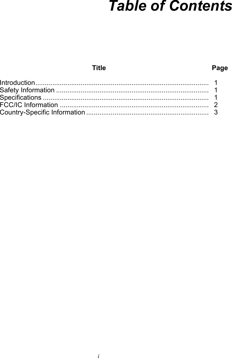   i Table of Contents  Title Page Introduction ............................................................................................    1 Safety Information .................................................................................   1 Specifications ........................................................................................   1 FCC/IC Information ...............................................................................   2 Country-Specific Information .................................................................   3              