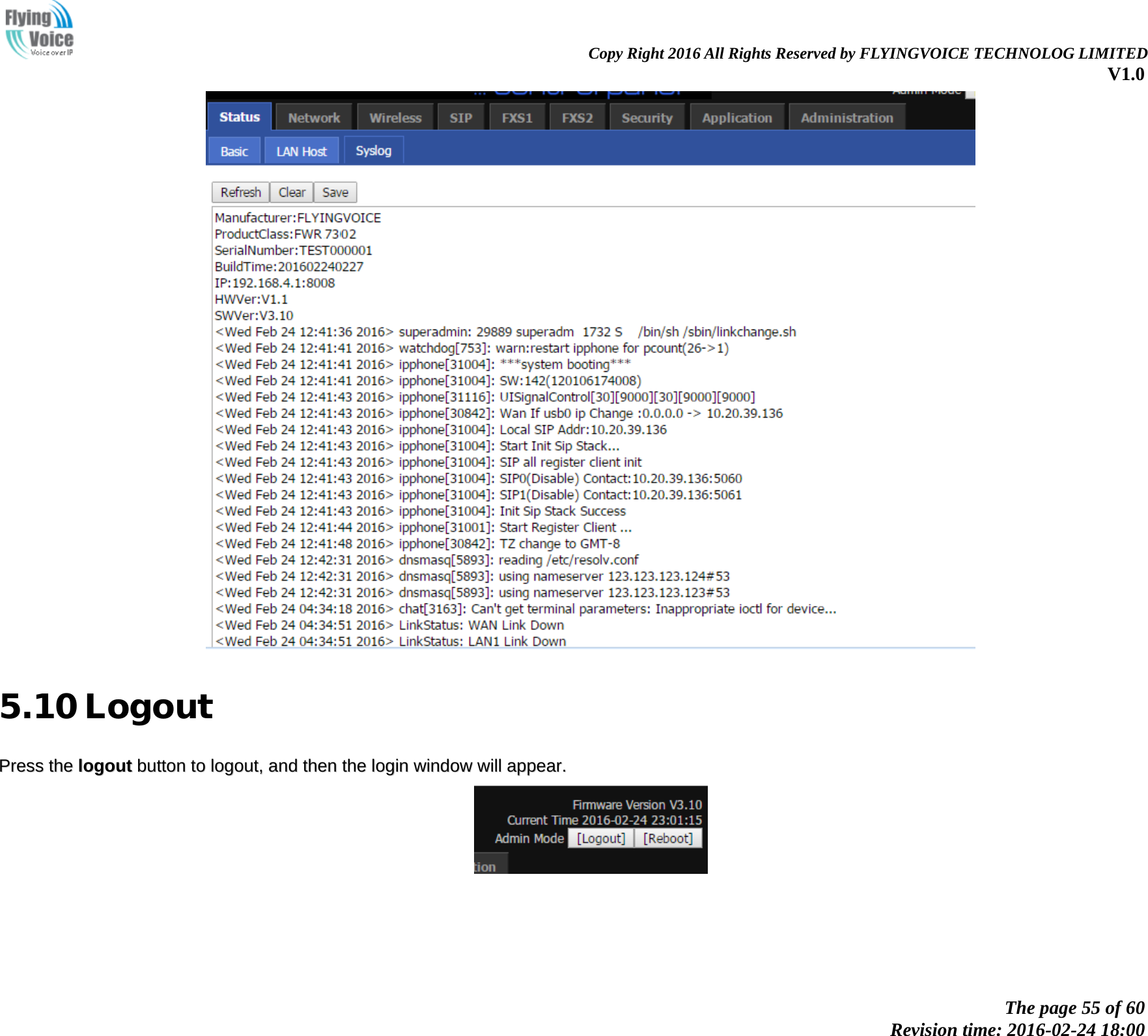                                                                Copy Right 2016 All Rights Reserved by FLYINGVOICE TECHNOLOG LIMITED V1.0 The page 55 of 60 Revision time: 2016-02-24 18:00     5.10 Logout PPrreessss  tthhee  llooggoouutt  bbuuttttoonn  ttoo  llooggoouutt,,  aanndd  tthheenn  tthhee  llooggiinn  wwiinnddooww  wwiillll  aappppeeaarr..   