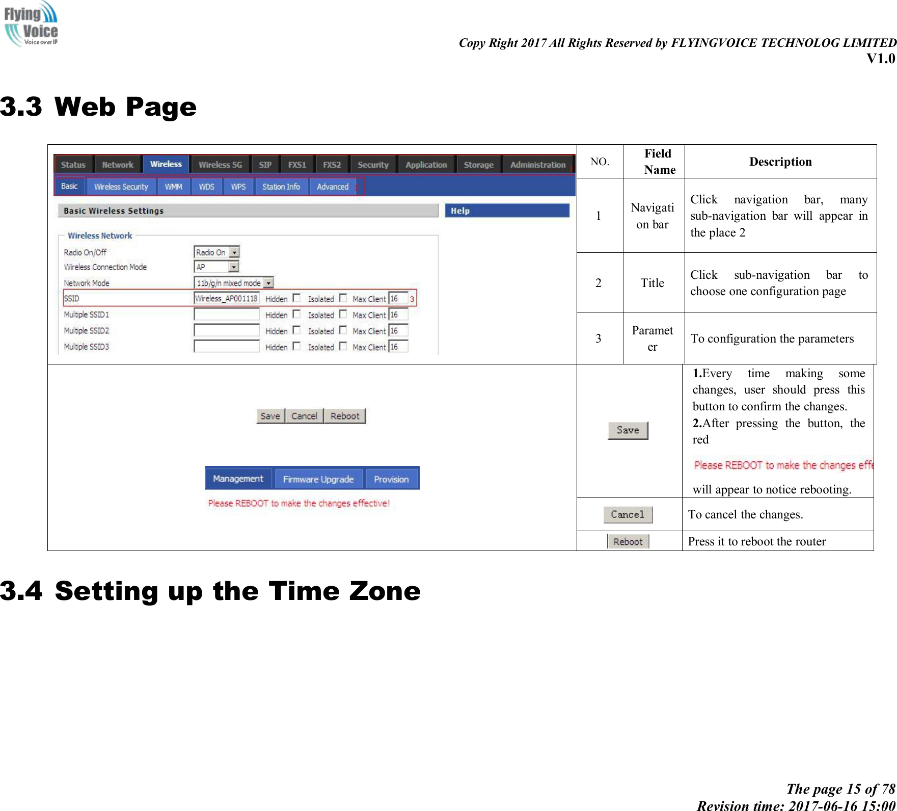 Copy Right 2017 All Rights Reserved by FLYINGVOICE TECHNOLOG LIMITEDV1.0The page 15 of 78Revision time: 2017-06-16 15:003.3 Web PageNO.FieldNameDescription1Navigation barClick navigation bar, manysub-navigation bar will appear inthe place 22TitleClick sub-navigation bar tochoose one configuration page3ParameterTo configuration the parameters1.Every time making somechanges, user should press thisbutton to confirm the changes.2.After pressing the button, theredwill appear to notice rebooting.To cancel the changes.Press it to reboot the router3.4 Setting up the Time Zone