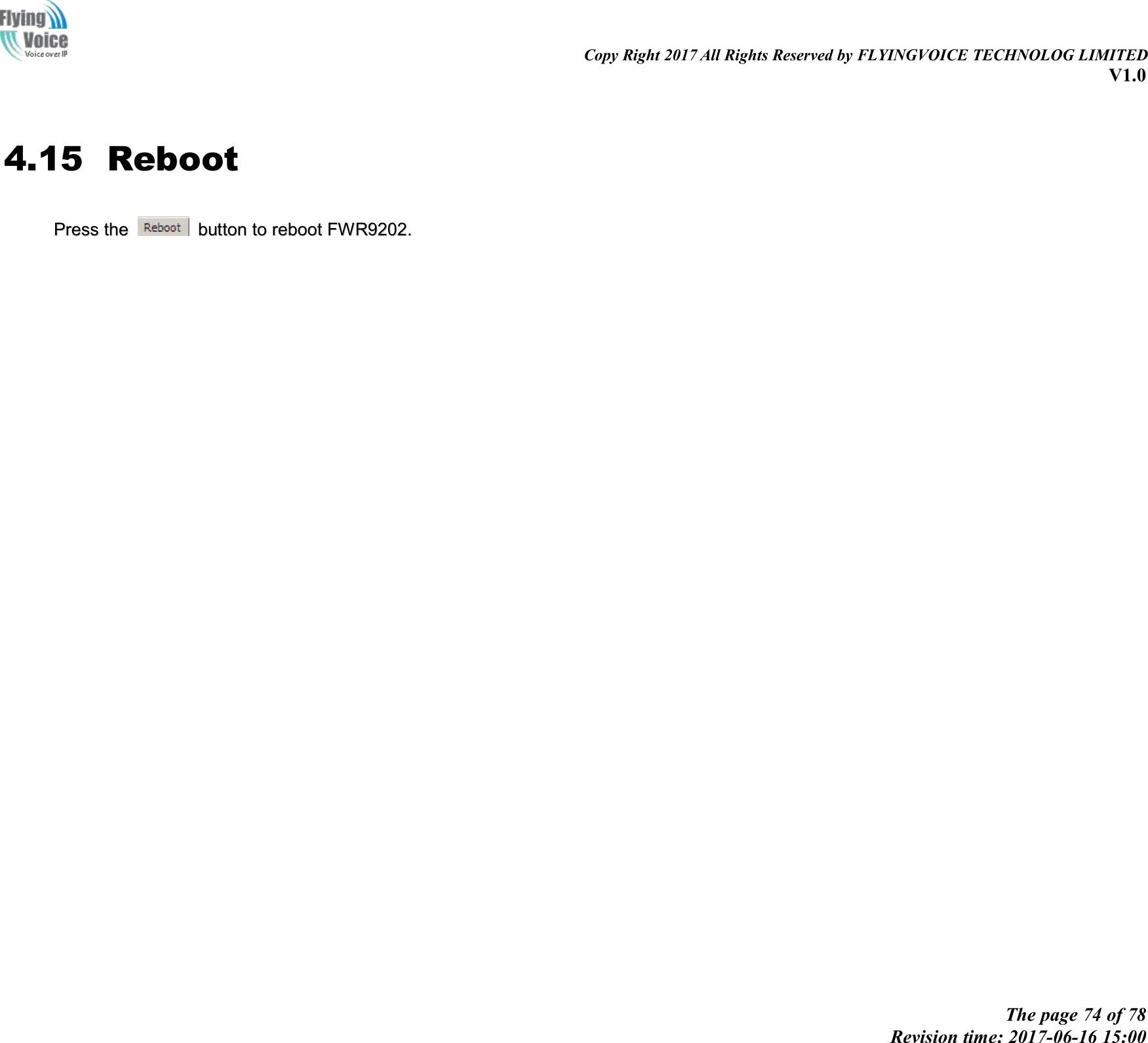 Copy Right 2017 All Rights Reserved by FLYINGVOICE TECHNOLOG LIMITEDV1.0The page 74 of 78Revision time: 2017-06-16 15:004.15 RebootPressPress thethe buttonbutton toto rebootreboot FWR9202FWR9202..