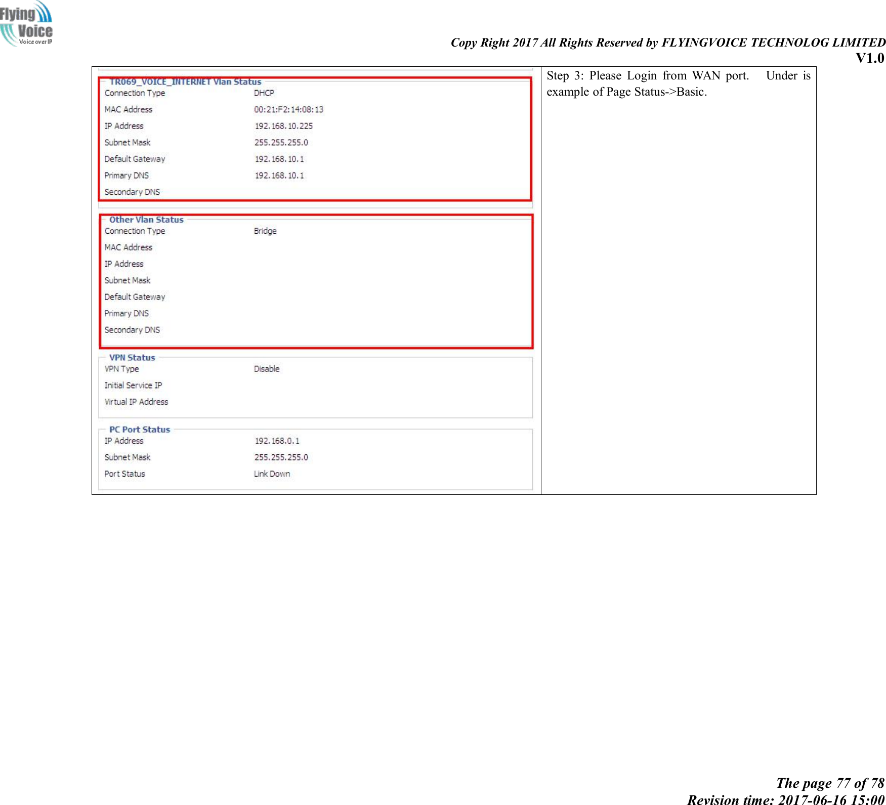 Copy Right 2017 All Rights Reserved by FLYINGVOICE TECHNOLOG LIMITEDV1.0The page 77 of 78Revision time: 2017-06-16 15:00Step 3: Please Login from WAN port. Under isexample of Page Status->Basic.