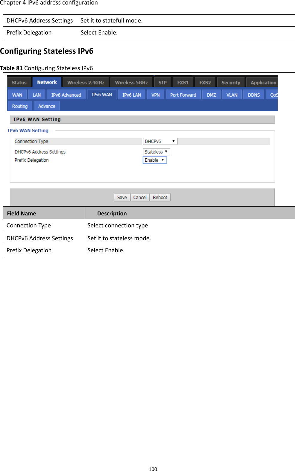 Chapter 4 IPv6 address configuration100DHCPv6 Address Settings Set it to statefull mode.Prefix Delegation Select Enable.Configuring Stateless IPv6Table 81 Configuring Stateless IPv6Field Name DescriptionConnection Type Select connection typeDHCPv6 Address Settings Set it to stateless mode.Prefix Delegation Select Enable.