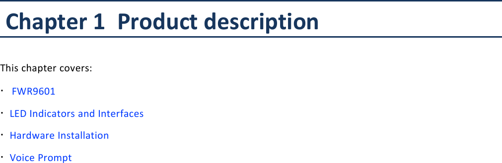 Chapter 1 Product descriptionChapter 1 Product descriptionThis chapter covers:&middot;FWR9601&middot;LED Indicators and Interfaces&middot;Hardware Installation&middot;Voice Prompt