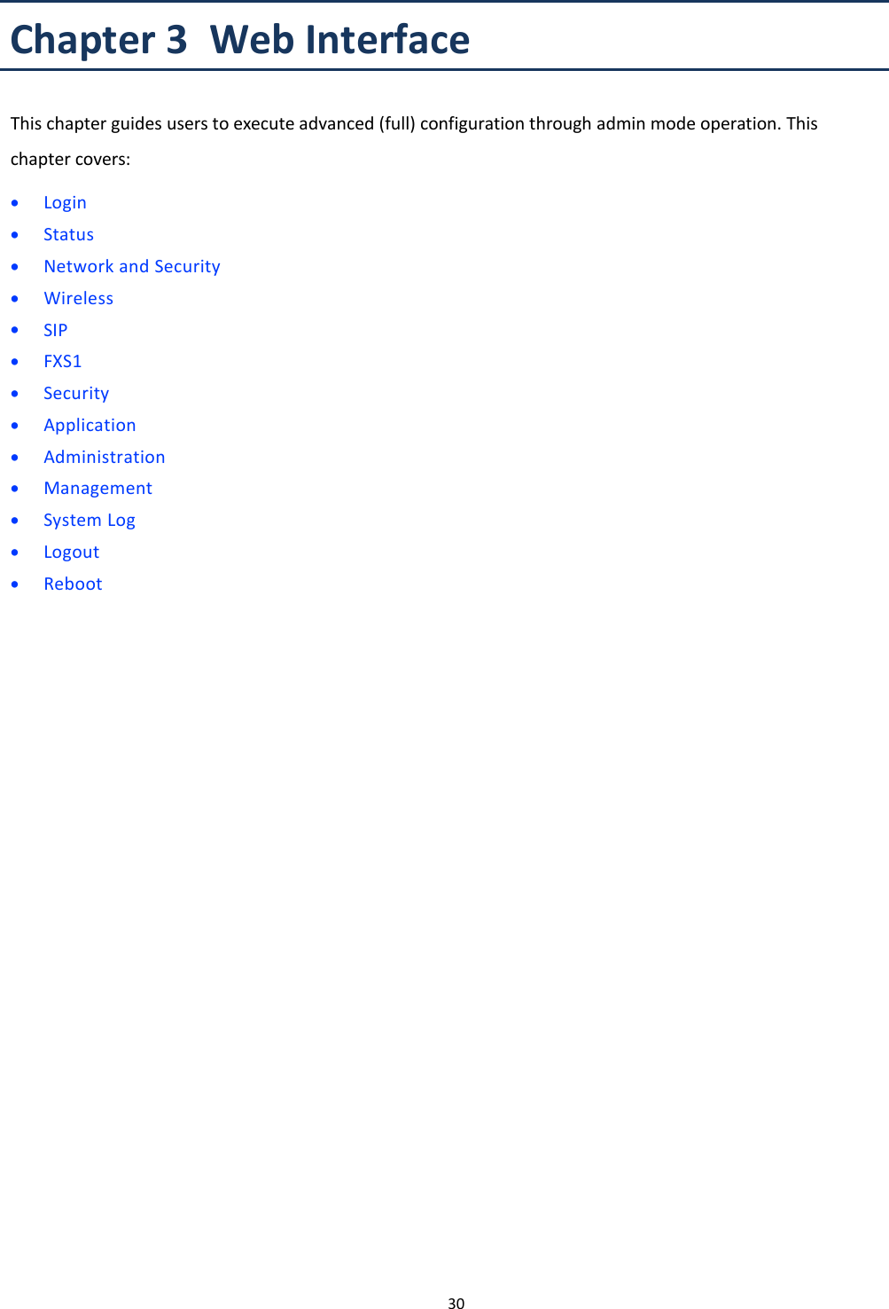 Chapter 3 Web Interface30Chapter 3 Web InterfaceThis chapter guides users to execute advanced (full) configuration through admin mode operation. Thischapter covers:&bull;Login&bull;Status&bull;Network and Security&bull;Wireless&bull;SIP&bull;FXS1&bull;Security&bull;Application&bull;Administration&bull;Management&bull;System Log&bull;Logout&bull;Reboot