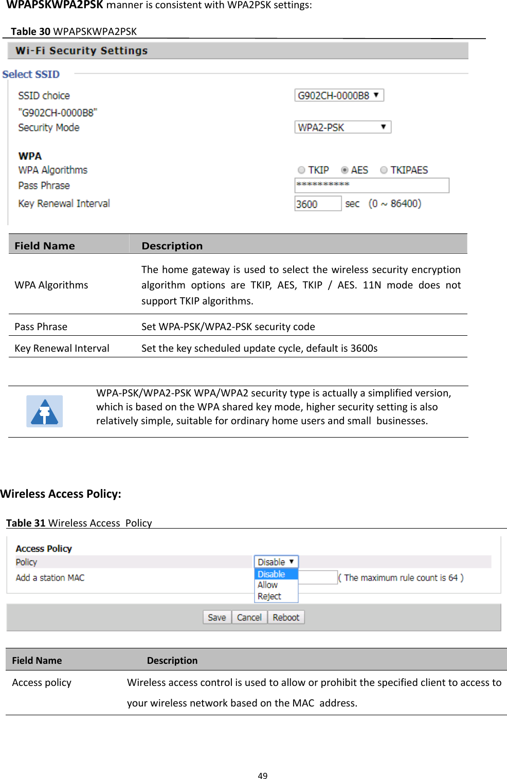 Chapter 3 Web Interface49WPAPSKWPA2PSKmanner is consistent with WPA2PSK settings:Table 30 WPAPSKWPA2PSKField Name DescriptionWPA AlgorithmsThe home gateway is used to select the wireless security encryptionalgorithm options are TKIP, AES, TKIP / AES. 11N mode does notsupport TKIP algorithms.Pass Phrase Set WPA-PSK/WPA2-PSK security codeKey Renewal Interval Set the key scheduled update cycle, default is 3600sWireless Access Policy:Table 31 Wireless Access PolicyField Name DescriptionAccess policy Wireless access control is used to allow or prohibit the specified client to access toyour wireless network based on the MAC address.WPA-PSK/WPA2-PSK WPA/WPA2 security type is actually a simplified version,which is based on the WPA shared key mode, higher security setting is alsorelatively simple, suitable for ordinary home users and small businesses.
