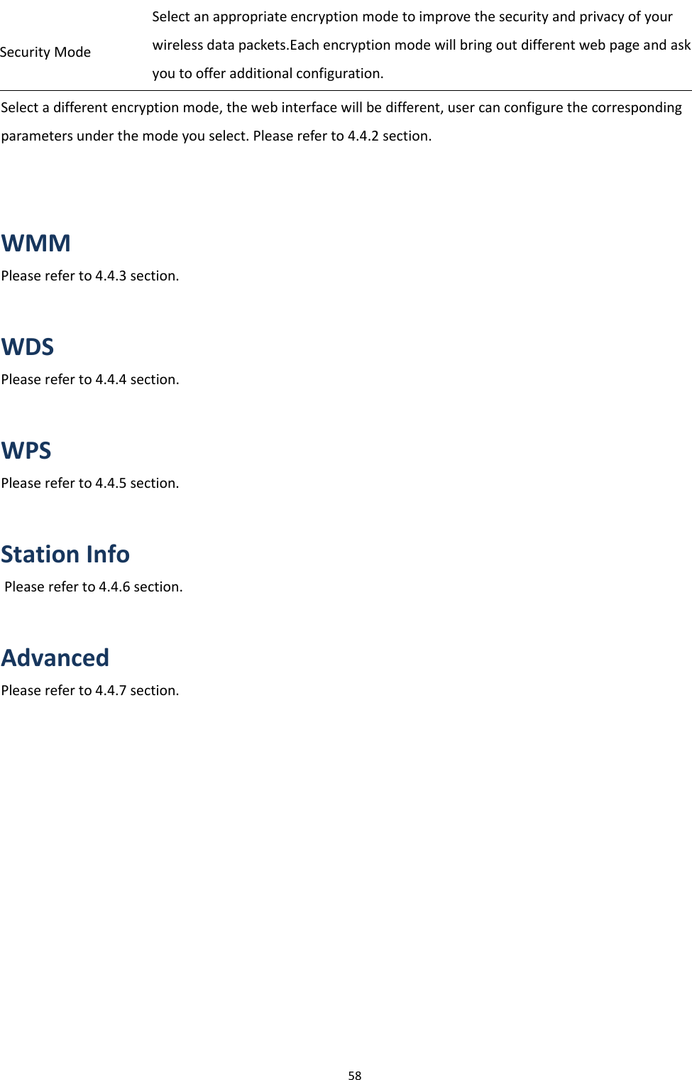 Chapter 3 Web Interface58Security ModeSelect an appropriate encryption mode to improve the security and privacy of yourwireless data packets.Each encryption mode will bring out different web page and askyou to offer additional configuration.Select a different encryption mode, the web interface will be different, user can configure the correspondingparametersunderthemodeyouselect.Pleasereferto4.4.2section.WMMPlease refer to 4.4.3 section.WDSPlease refer to 4.4.4 section.WPSPlease refer to 4.4.5 section.Station InfoPlease refer to 4.4.6 section.AdvancedPlease refer to 4.4.7 section.