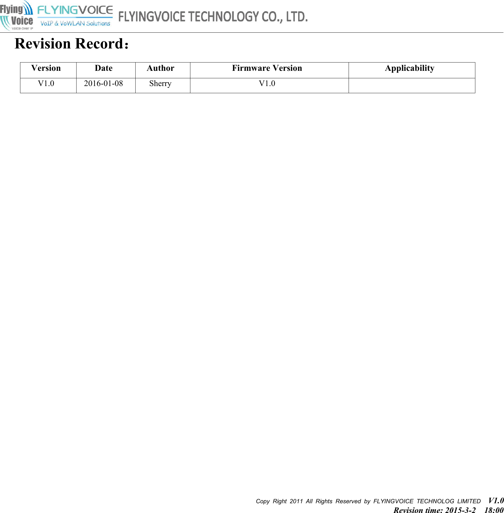 Copy Right 2011 All Rights Reserved by FLYINGVOICE TECHNOLOG LIMITED V1.0Revision time: 2015-3-2 18:00Revision Record：VersionDateAuthorFirmware VersionApplicabilityV1.02016-01-08SherryV1.0