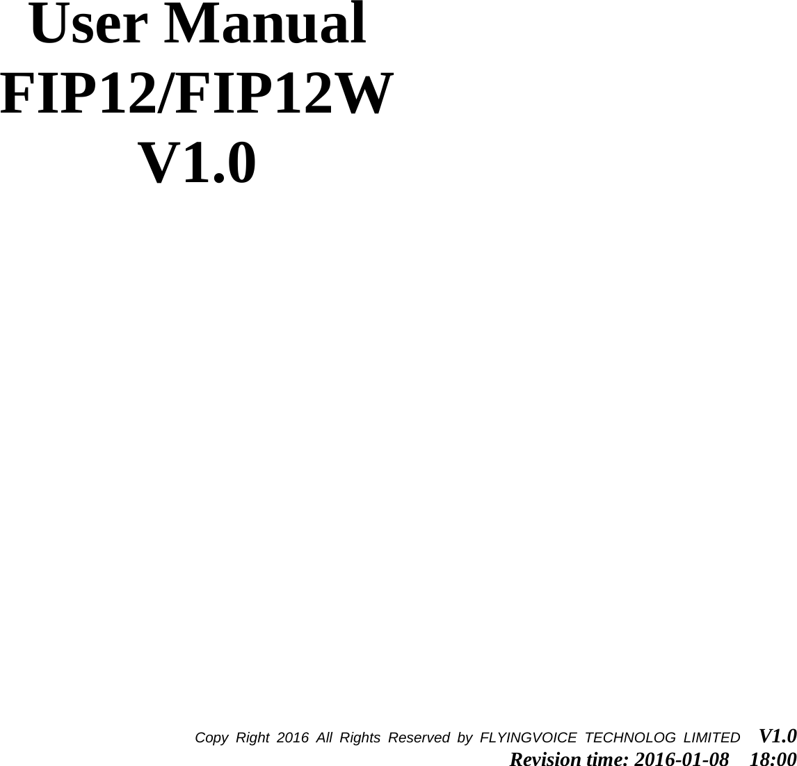       User Manual FIP12/FIP12W V1.0 Copy Right 2016  All Rights Reserved by FLYINGVOICE TECHNOLOG LIMITED   V1.0 Revision time: 2016-01-08  18:00  