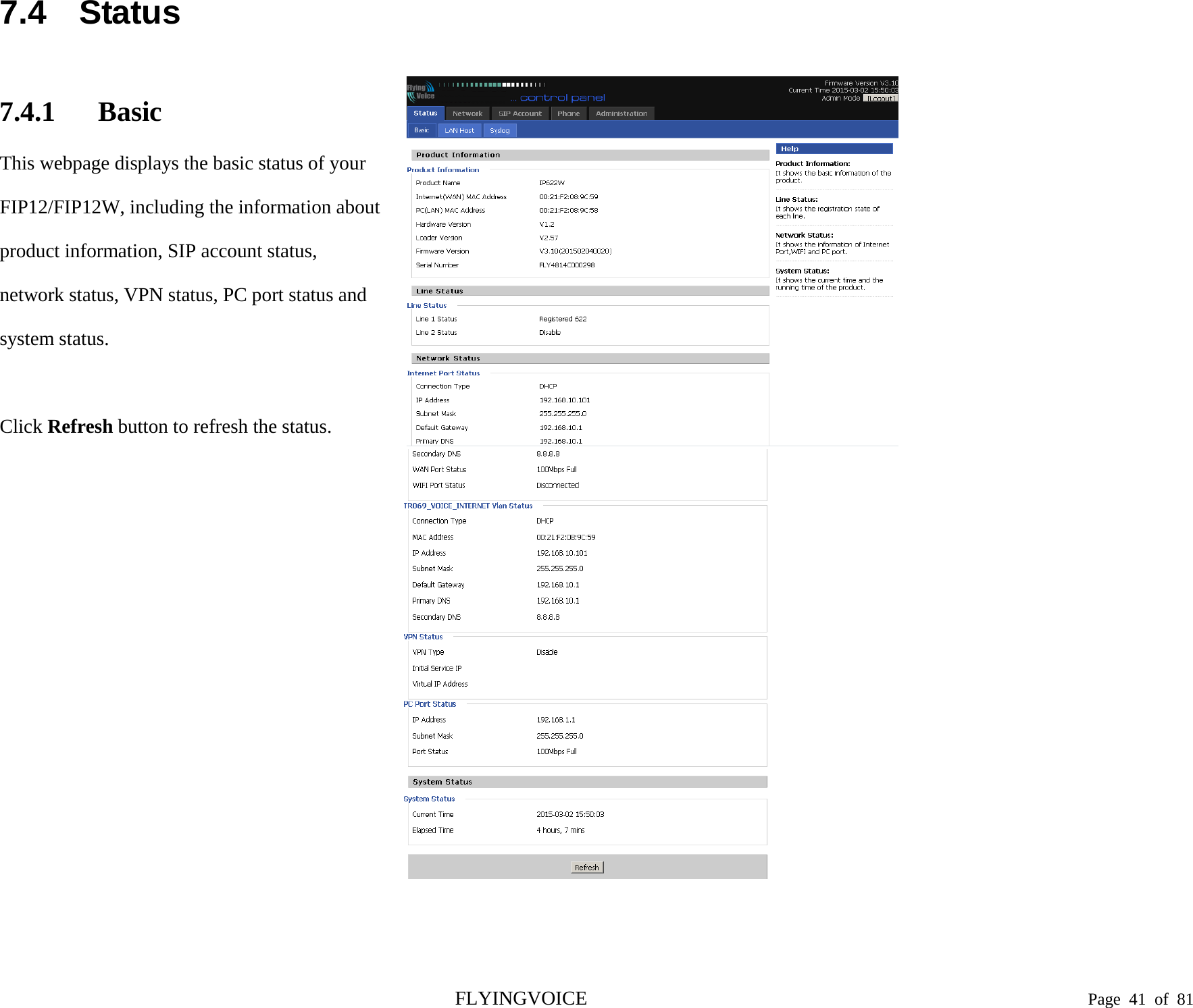  7.4 Status 7.4.1 Basic This webpage displays the basic status of your FIP12/FIP12W, including the information about product information, SIP account status, network status, VPN status, PC port status and system status.  Click Refresh button to refresh the status.            FLYINGVOICE                                                                               Page  41 of  81 