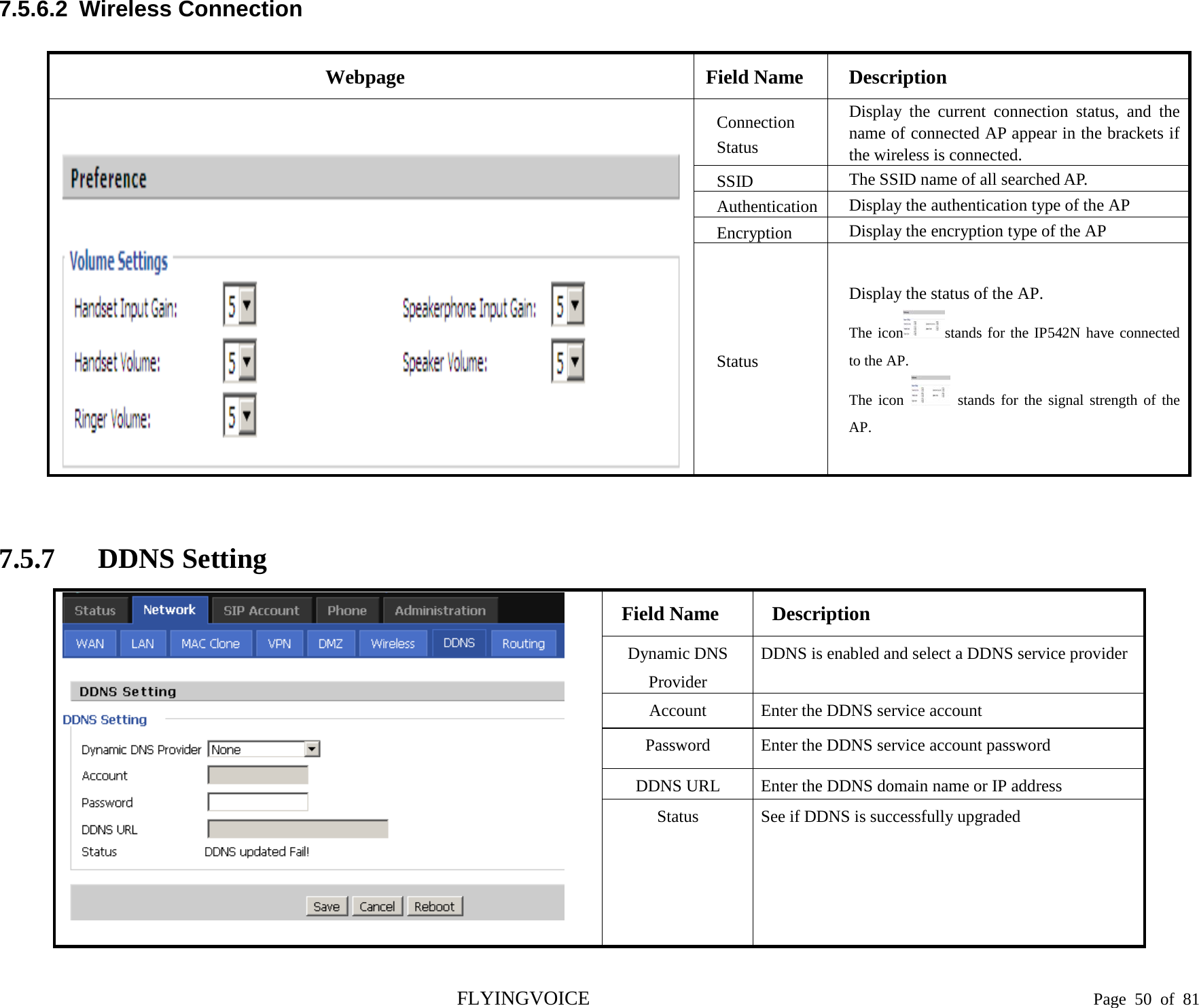  7.5.6.2  Wireless Connection Webpage Field Name Description   Connection Status Display the current connection status, and the name of connected AP appear in the brackets if the wireless is connected. SSID The SSID name of all searched AP. Authentication Display the authentication type of the AP Encryption Display the encryption type of the AP Status Display the status of the AP. The icon stands for the IP542N have connected to the AP. The icon   stands for the signal strength of the AP.  7.5.7 DDNS Setting  Field Name Description Dynamic DNS Provider DDNS is enabled and select a DDNS service provider Account    Enter the DDNS service account Password    Enter the DDNS service account password DDNS URL  Enter the DDNS domain name or IP address Status See if DDNS is successfully upgraded FLYINGVOICE                                                                               Page  50 of  81 