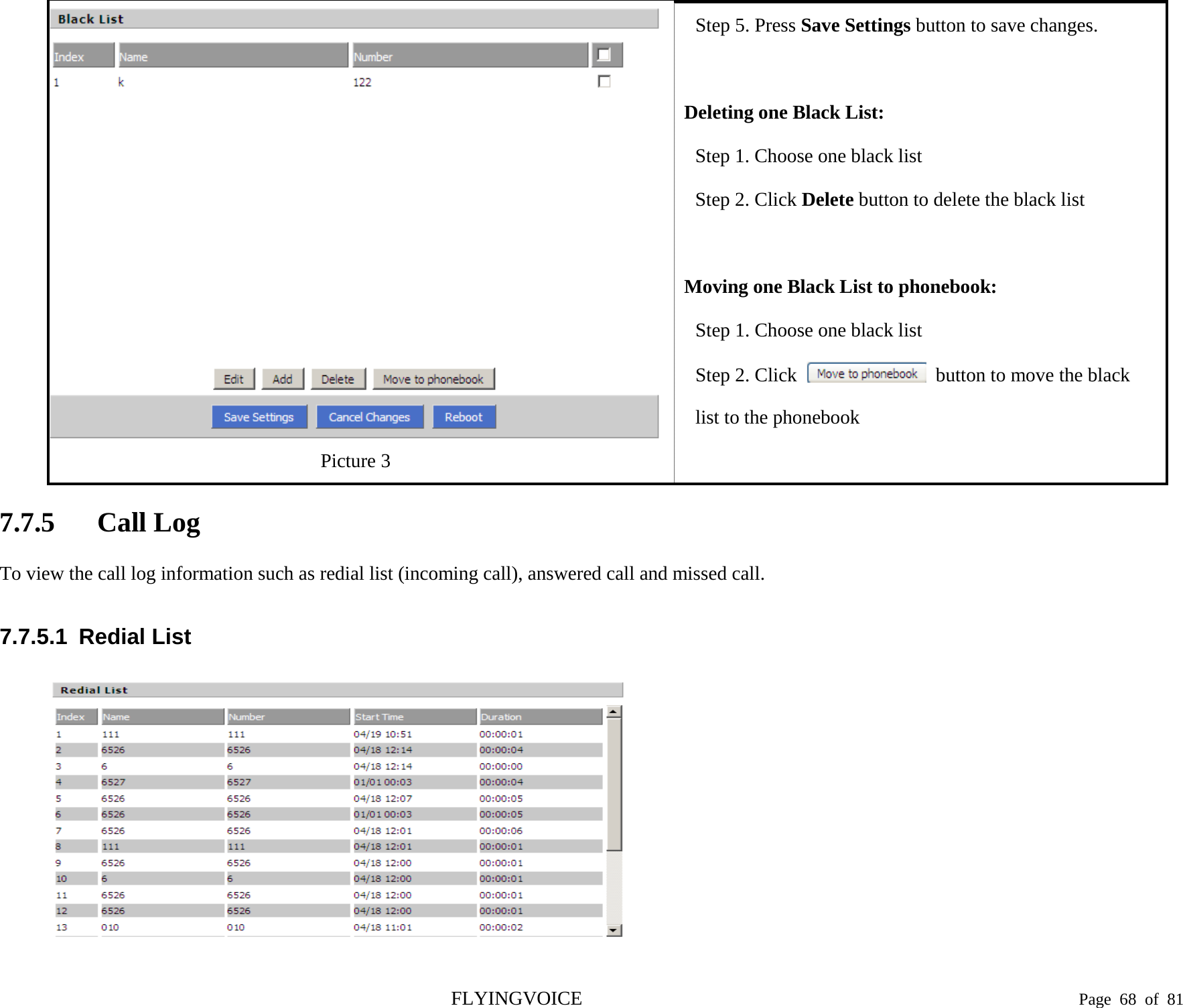   Picture 3 Step 5. Press Save Settings button to save changes.  Deleting one Black List: Step 1. Choose one black list   Step 2. Click Delete button to delete the black list  Moving one Black List to phonebook: Step 1. Choose one black list   Step 2. Click   button to move the black list to the phonebook 7.7.5 Call Log To view the call log information such as redial list (incoming call), answered call and missed call. 7.7.5.1  Redial List  FLYINGVOICE                                                                               Page  68 of  81 