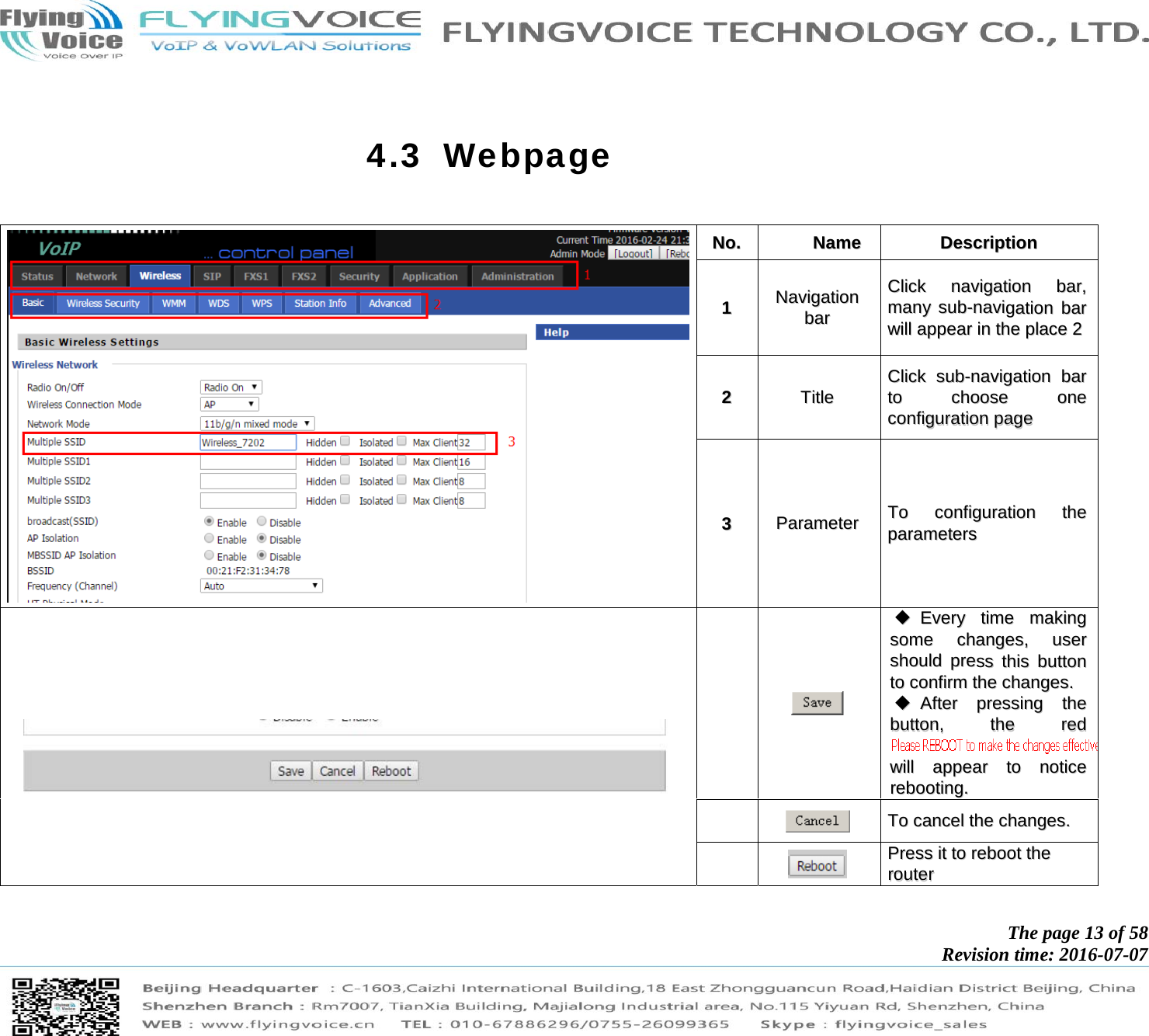            The page 13 of 58 Revision time: 2016-07-07        4.3 Webpage   NNoo..  NNaammee  DDeessccrriippttiioonn  11 NNaavviiggaattiioonn  bbaarr  CClliicckk  nnaavviiggaattiioonn  bbaarr,,  mmaannyy  ssuubb--nnaavviiggaattiioonn  bbaarr  wwiillll  aappppeeaarr  iinn  tthhee  ppllaaccee  22  22  TTiittllee  CClliicckk  ssuubb--nnaavviiggaattiioonn  bbaarr  ttoo  cchhoooossee  oonnee  ccoonnffiigguurraattiioonn  ppaaggee  33  PPaarraammeetteerr  TToo  ccoonnffiigguurraattiioonn  tthhee  ppaarraammeetteerrss         EEvveerryy  ttiimmee  mmaakkiinngg  ssoommee  cchhaannggeess,,  uusseerr  sshhoouulldd  pprreessss  tthhiiss  bbuuttttoonn  ttoo  ccoonnffiirrmm  tthhee  cchhaannggeess..    AAfftteerr  pprreessssiinngg  tthhee  bbuuttttoonn,,  tthhee  rreedd  wwiillll  aappppeeaarr  ttoo  nnoottiiccee  rreebboooottiinngg..     TToo  ccaanncceell  tthhee  cchhaannggeess..     PPrreessss  iitt  ttoo  rreebboooott  tthhee  rroouutteerr  