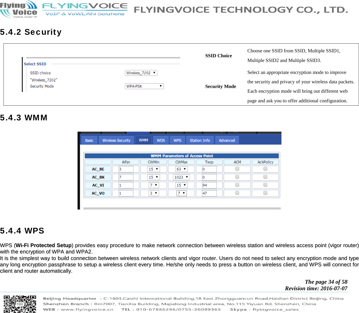            The page 34 of 58 Revision time: 2016-07-07       5.4.2 Security  SSID Choice  Choose one SSID from SSID, Multiple SSID1, Multiple SSID2 and Multiple SSID3. Security Mode Select an appropriate encryption mode to improve   the security and privacy of your wireless data packets. Each encryption mode will bring out different web   page and ask you to offer additional configuration. 5.4.3 WMM    5.4.4 WPS WWPPSS  ((WWii--FFii  PPrrootteecctteedd  SSeettuupp))  pprroovviiddeess  eeaassyy  pprroocceedduurree  ttoo  mmaakkee  nneettwwoorrkk  ccoonnnneeccttiioonn  bbeettwweeeenn  wwiirreelleessss  ssttaattiioonn  aanndd  wwiirreelleessss  aacccceessss  ppooiinntt  ((vviiggoorr  rroouutteerr))  wwiitthh  tthhee  eennccrryyppttiioonn  ooff  WWPPAA  aanndd  WWPPAA22..  IItt  iiss  tthhee  ssiimmpplleesstt  wwaayy  ttoo  bbuuiilldd  ccoonnnneeccttiioonn  bbeettwweeeenn  wwiirreelleessss  nneettwwoorrkk  cclliieennttss  aanndd  vviiggoorr  rroouutteerr..  UUsseerrss  ddoo  nnoott  nneeeedd  ttoo  sseelleecctt  aannyy  eennccrryyppttiioonn  mmooddee  aanndd  ttyyppee  aannyy  lloonngg  eennccrryyppttiioonn  ppaasssspphhrraassee  ttoo  sseettuupp  aa  wwiirreelleessss  cclliieenntt  eevveerryy  ttiimmee..  HHee//sshhee  oonnllyy  nneeeeddss  ttoo  pprreessss  aa  bbuuttttoonn  oonn  wwiirreelleessss  cclliieenntt,,  aanndd  WWPPSS  wwiillll  ccoonnnneecctt  ffoorr  cclliieenntt  aanndd  rroouutteerr  aauuttoommaattiiccaallllyy..  