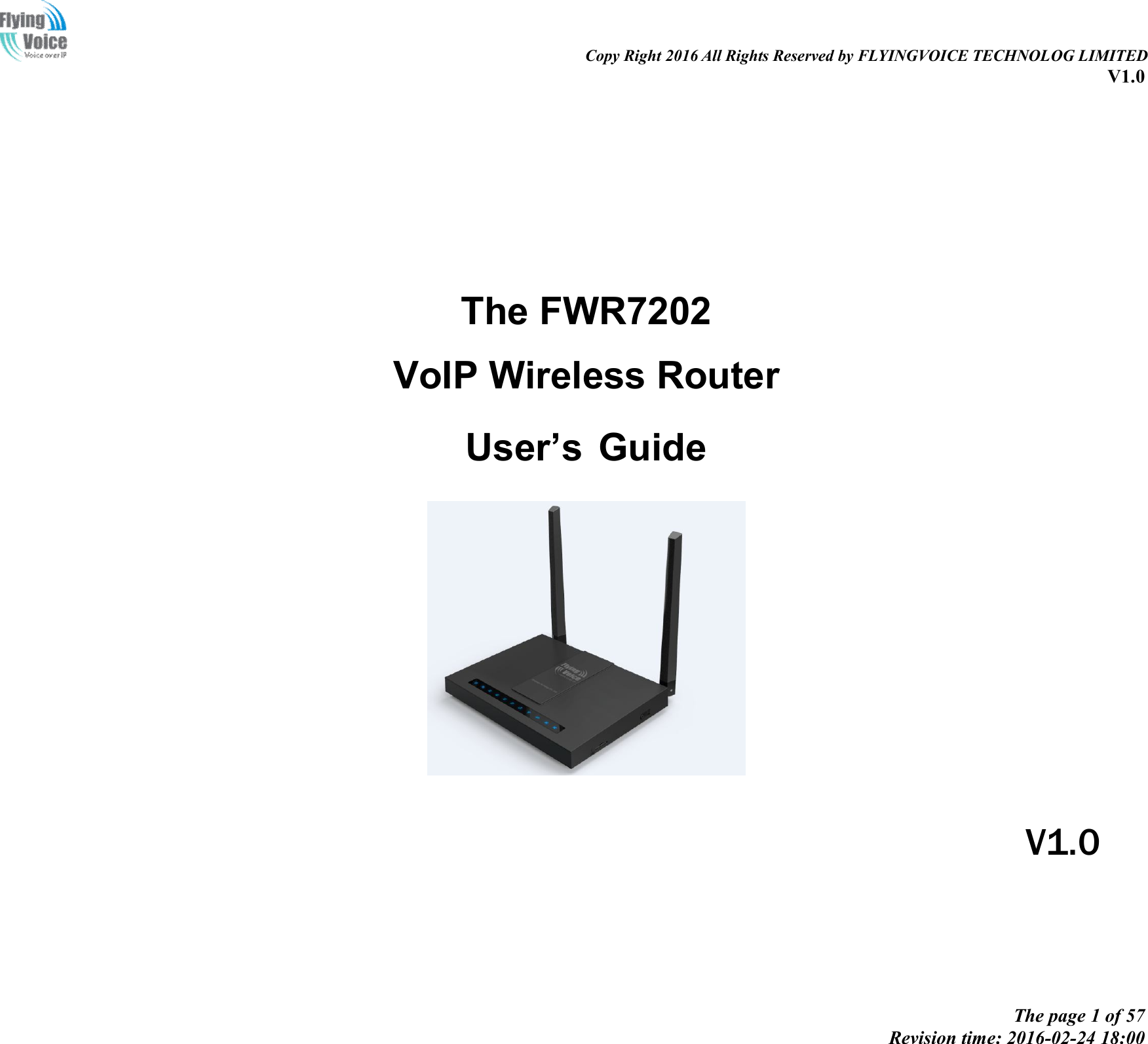                                                                                                                               Copy Right 2016 All Rights Reserved by FLYINGVOICE TECHNOLOG LIMITED V1.0 The page 1 of 57 Revision time: 2016-02-24 18:00       The FWR7202 VoIP Wireless Router  User’s Guide               V1.0 