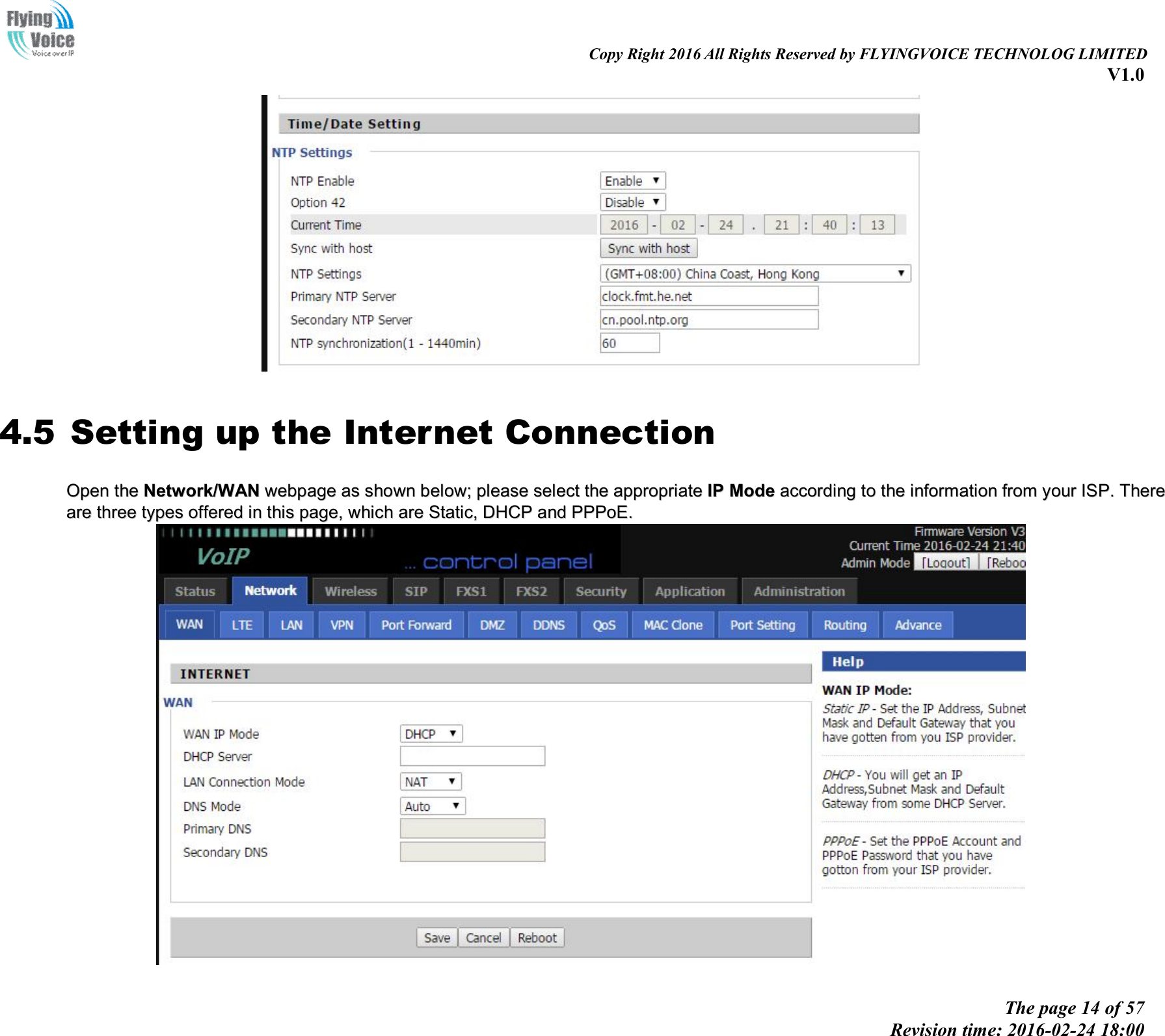                                                                                                                               Copy Right 2016 All Rights Reserved by FLYINGVOICE TECHNOLOG LIMITED V1.0 The page 14 of 57 Revision time: 2016-02-24 18:00      4.5 Setting up the Internet Connection OOppeenn  tthhee  NNeettwwoorrkk//WWAANN  wweebbppaaggee  aass  sshhoowwnn  bbeellooww;;  pplleeaassee  sseelleecctt  tthhee  aapppprroopprriiaattee  IIPP  MMooddee  aaccccoorrddiinngg  ttoo  tthhee  iinnffoorrmmaattiioonn  ffrroomm  yyoouurr  IISSPP..  TThheerree  aarree  tthhrreeee  ttyyppeess  ooffffeerreedd  iinn  tthhiiss  ppaaggee,,  wwhhiicchh  aarree  SSttaattiicc,,  DDHHCCPP  aanndd  PPPPPPooEE..    