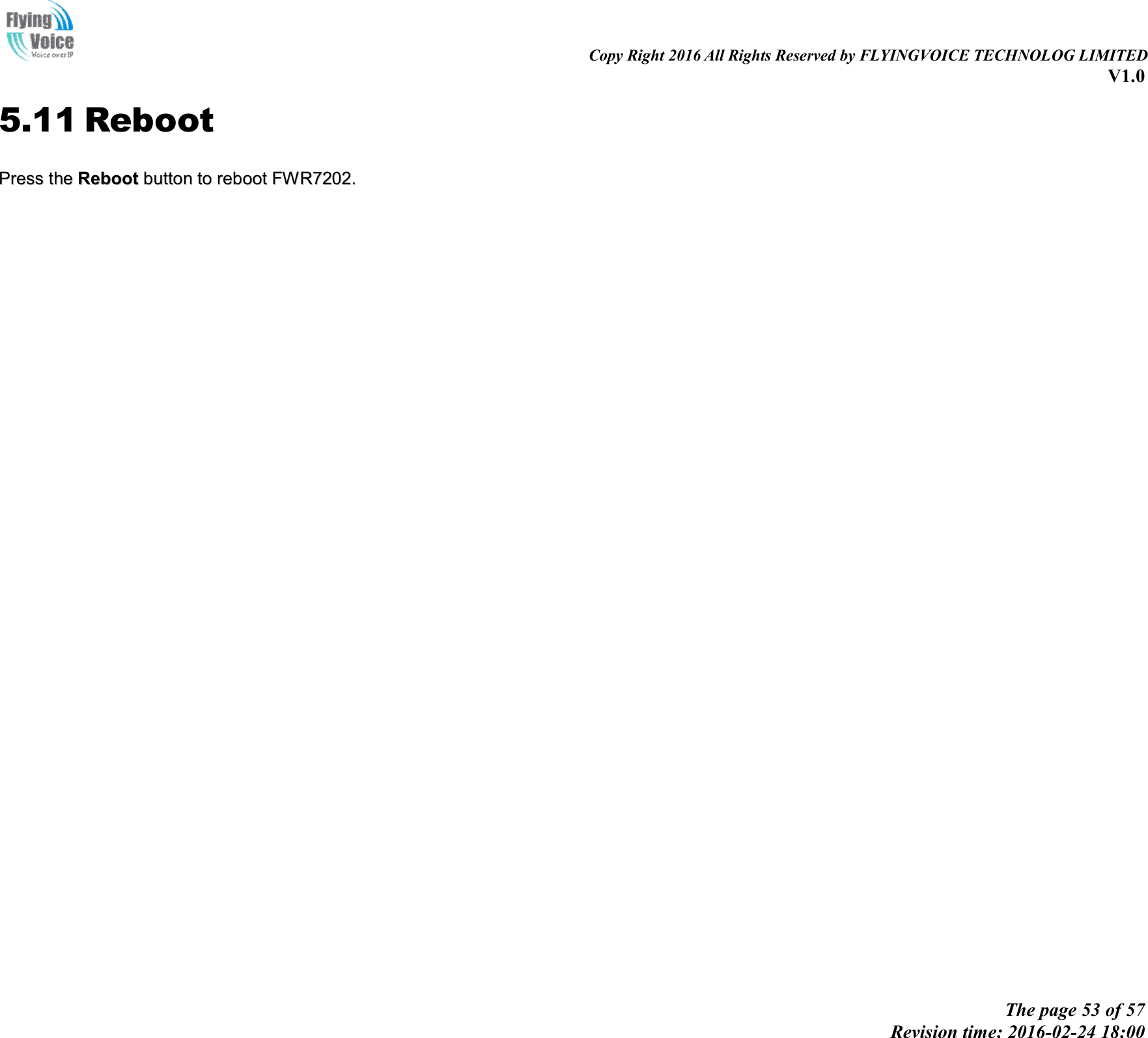                                                                                                                               Copy Right 2016 All Rights Reserved by FLYINGVOICE TECHNOLOG LIMITED V1.0 The page 53 of 57 Revision time: 2016-02-24 18:00    5.11 Reboot PPrreessss  tthhee  RReebboooott  bbuuttttoonn  ttoo  rreebboooott  FFWWRR77220022..  