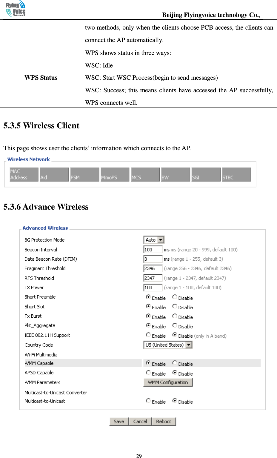                                                  Beijing Flyingvoice technology Co.,   29two methods, only when the clients choose PCB access, the clients can connect the AP automatically.   WPS Status WPS shows status in three ways: WSC: Idle   WSC: Start WSC Process(begin to send messages)   WSC: Success; this means clients have accessed the  AP  successfully, WPS connects well. 5.3.5 Wireless Client This page shows user the clients’ information which connects to the AP.    5.3.6 Advance Wireless   