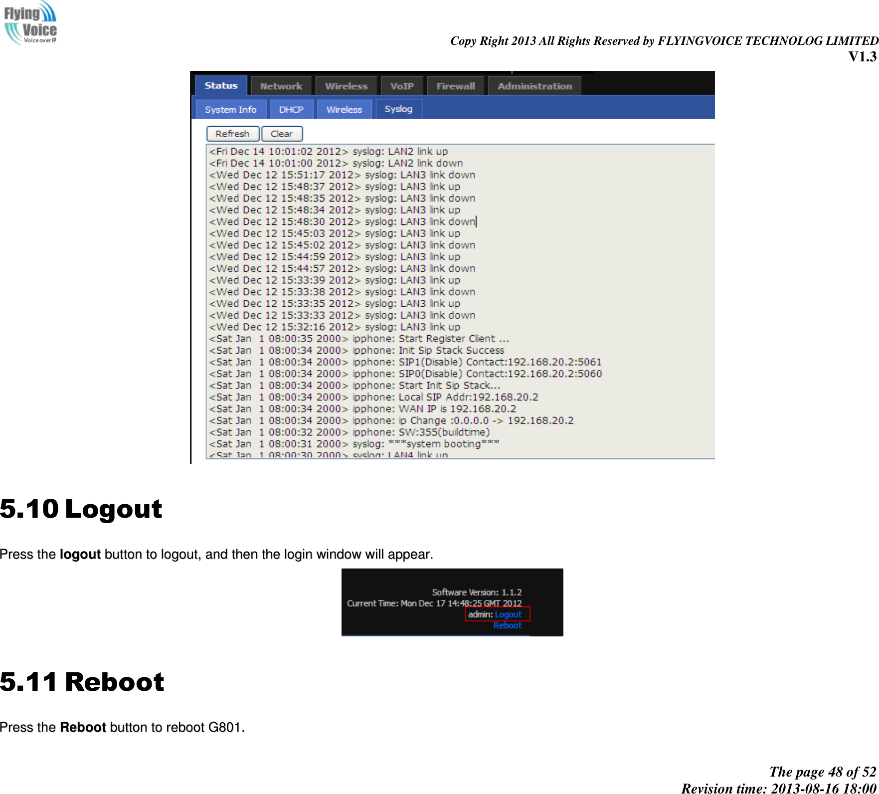                                                                                                                               Copy Right 2013 All Rights Reserved by FLYINGVOICE TECHNOLOG LIMITED V1.3 The page 48 of 52 Revision time: 2013-08-16 18:00      5.10 Logout PPrreessss  tthhee  llooggoouutt  bbuuttttoonn  ttoo  llooggoouutt,,  aanndd  tthheenn  tthhee  llooggiinn  wwiinnddooww  wwiillll  aappppeeaarr..   5.11 Reboot PPrreessss  tthhee  RReebboooott  bbuuttttoonn  ttoo  rreebboooott  GG880011..  