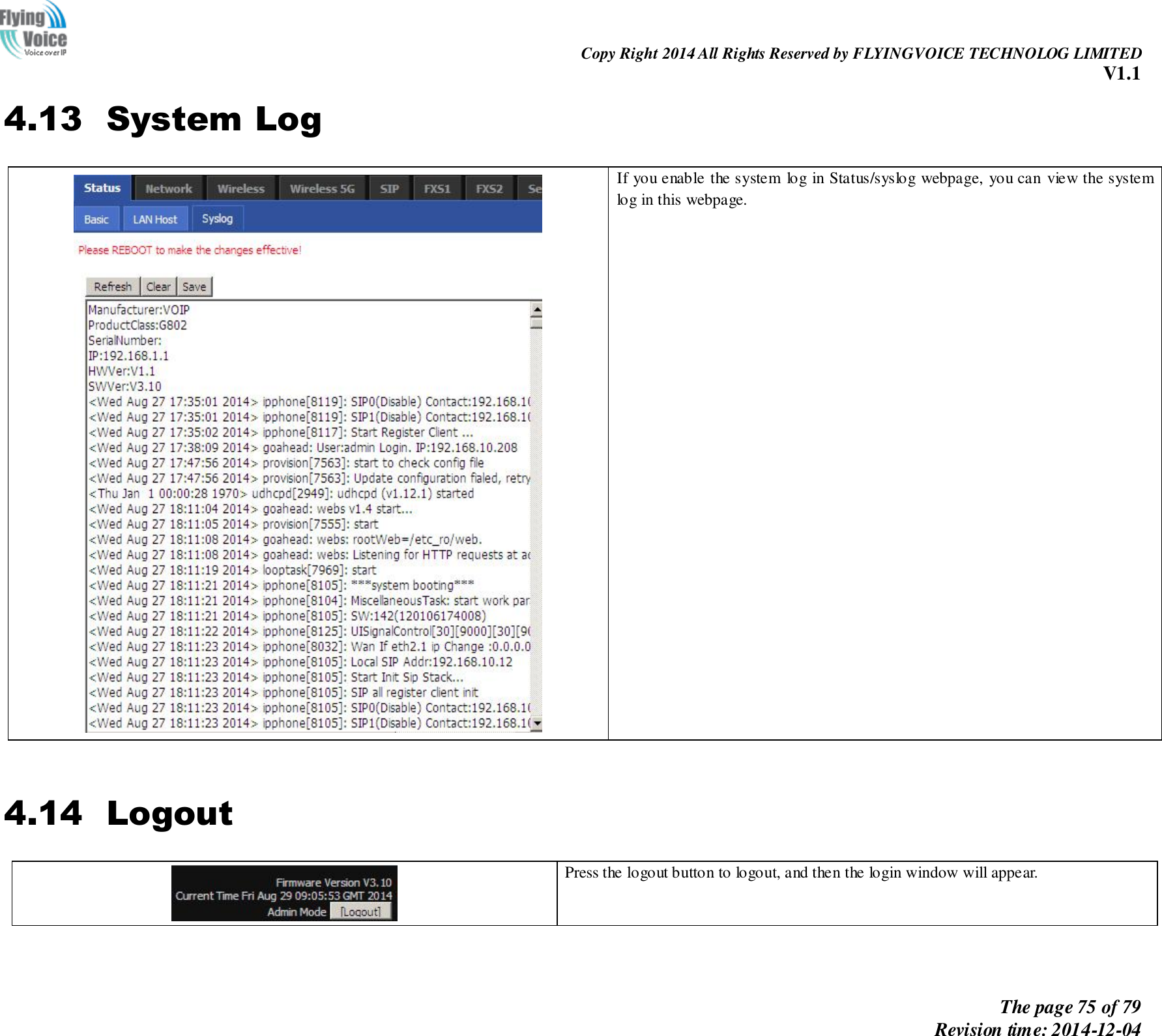                                                                Copy Right 2014 All Rights Reserved by FLYINGVOICE TECHNOLOG LIMITED V1.1 The page 75 of 79 Revision time: 2014-12-04    4.13 System Log   If you enable the system log in Status/syslog webpage, you can view the system log in this webpage.    4.14 Logout   Press the logout button to logout, and then the login window will appear.      