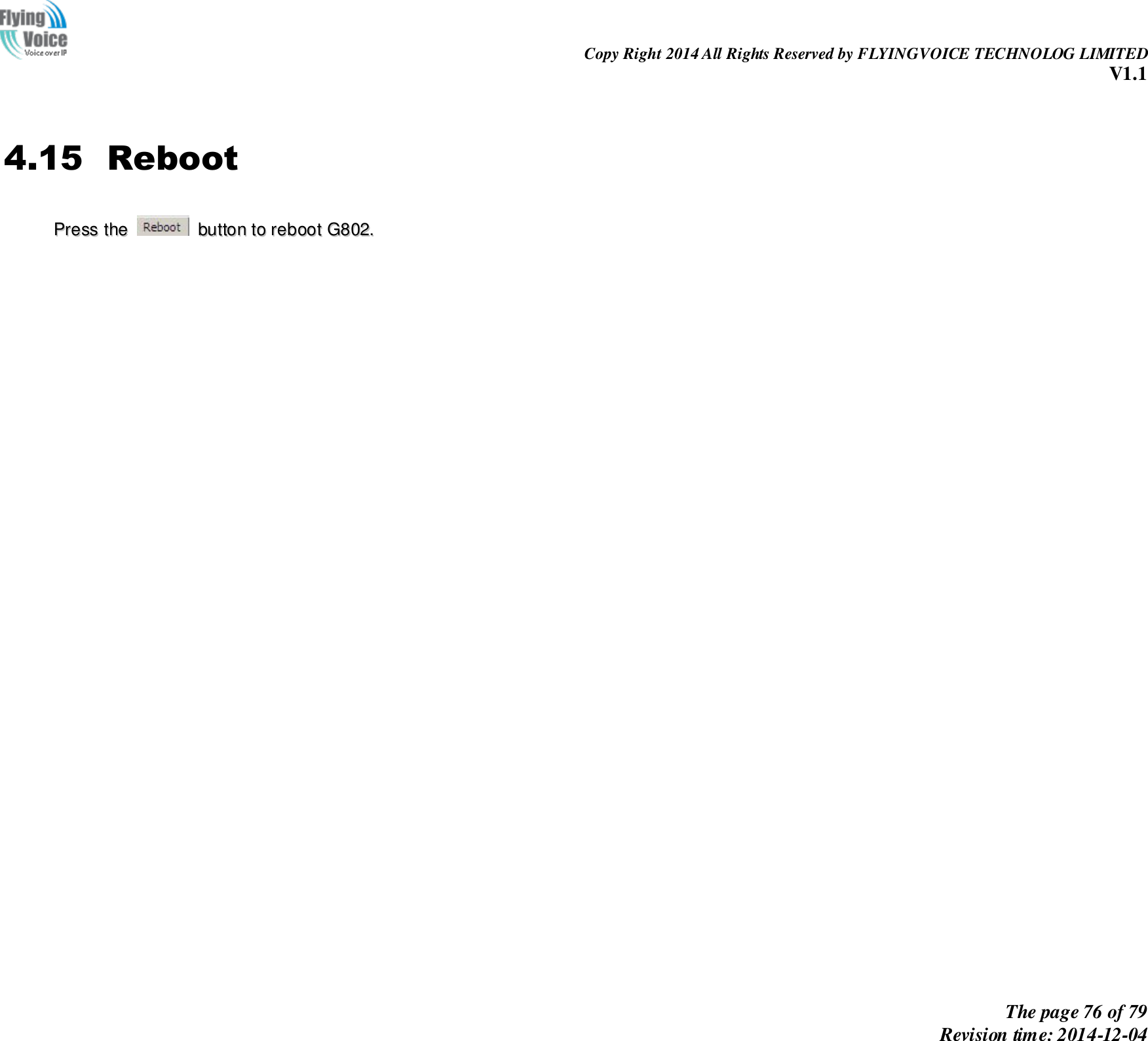                                                                Copy Right 2014 All Rights Reserved by FLYINGVOICE TECHNOLOG LIMITED V1.1 The page 76 of 79 Revision time: 2014-12-04       4.15 Reboot PPrreessss  tthhee    bbuuttttoonn  ttoo  rreebboooott  GG880022..  