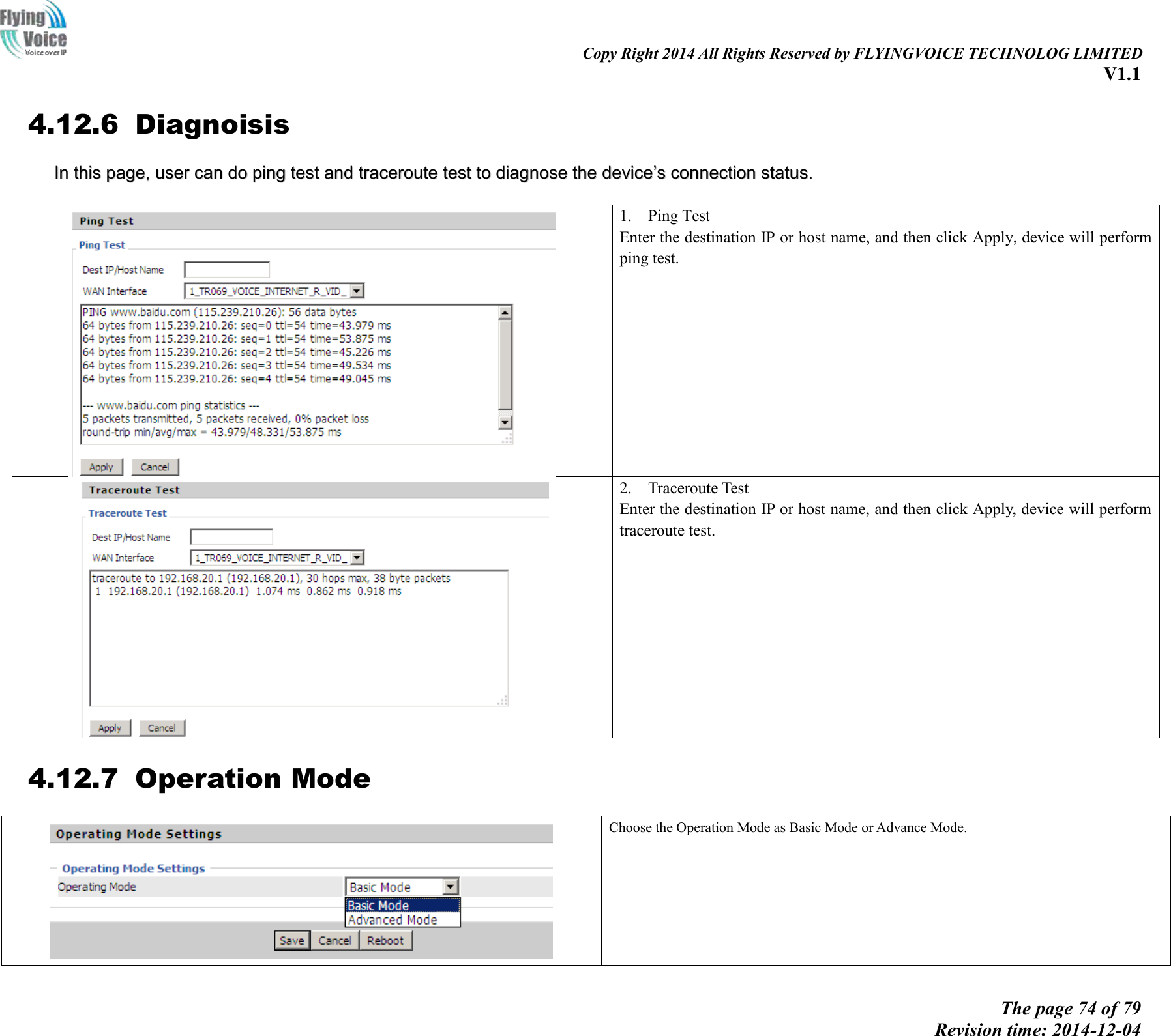                                                                                                                               Copy Right 2014 All Rights Reserved by FLYINGVOICE TECHNOLOG LIMITED V1.1 The page 74 of 79 Revision time: 2014-12-04    4.12.6 Diagnoisis IInn  tthhiiss  ppaaggee,,  uusseerr  ccaann  ddoo  ppiinngg  tteesstt  aanndd  ttrraacceerroouuttee  tteesstt  ttoo  ddiiaaggnnoossee  tthhee  ddeevviiccee’’ss  ccoonnnneeccttiioonn  ssttaattuuss..    1. Ping Test Enter the destination IP or host name, and then click Apply, device will perform ping test.   2. Traceroute Test Enter the destination IP or host name, and then click Apply, device will perform traceroute test.  4.12.7 Operation Mode  Choose the Operation Mode as Basic Mode or Advance Mode. 