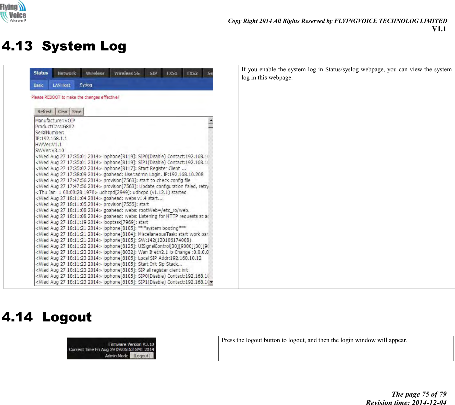                                                                                                                               Copy Right 2014 All Rights Reserved by FLYINGVOICE TECHNOLOG LIMITED V1.1 The page 75 of 79 Revision time: 2014-12-04    4.13 System Log   If you enable the system log in Status/syslog webpage, you can view the system log in this webpage.    4.14 Logout   Press the logout button to logout, and then the login window will appear.      