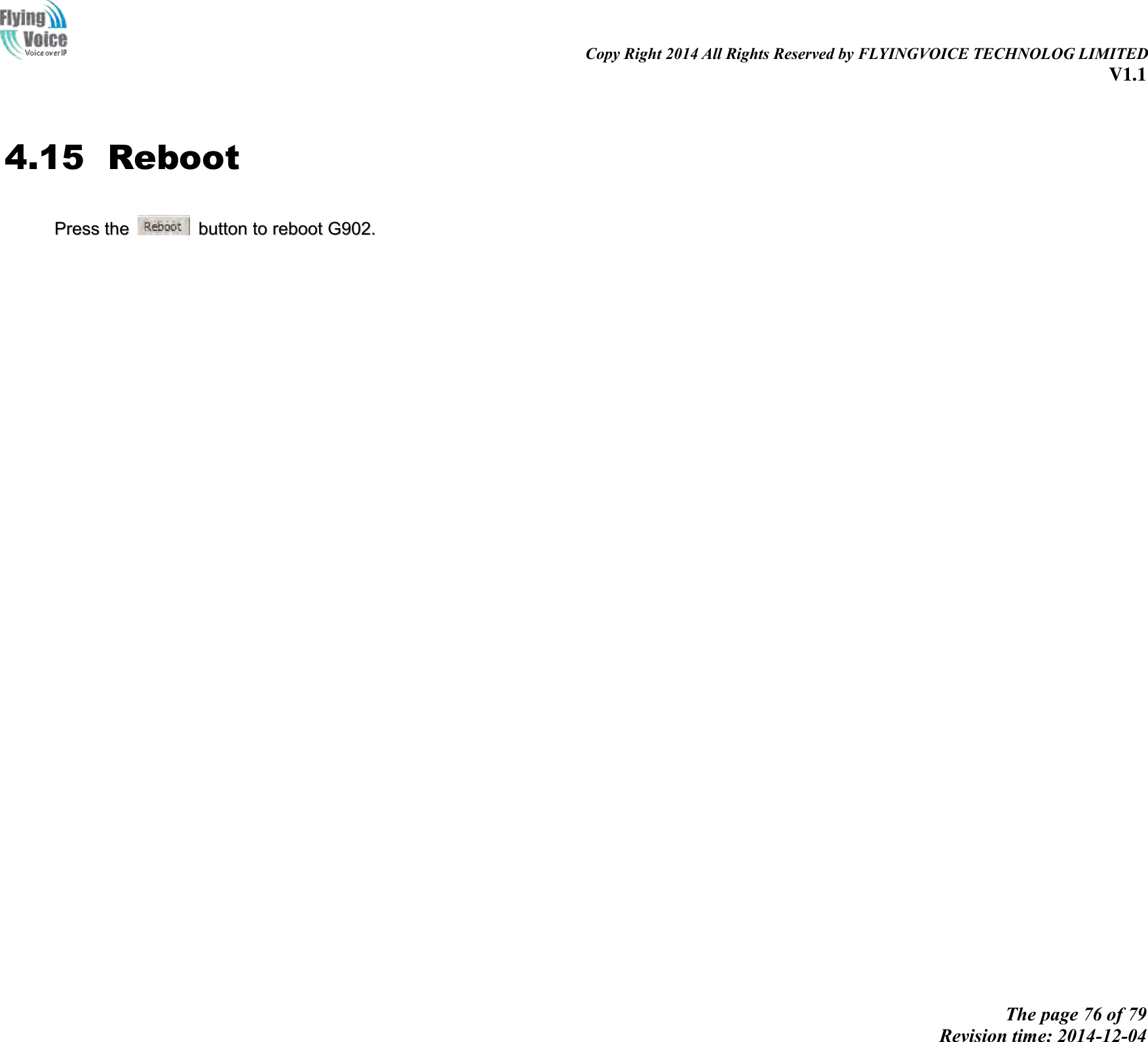                                                                                                                               Copy Right 2014 All Rights Reserved by FLYINGVOICE TECHNOLOG LIMITED V1.1 The page 76 of 79 Revision time: 2014-12-04       4.15 Reboot PPrreessss  tthhee    bbuuttttoonn  ttoo  rreebboooott  GG990022..  