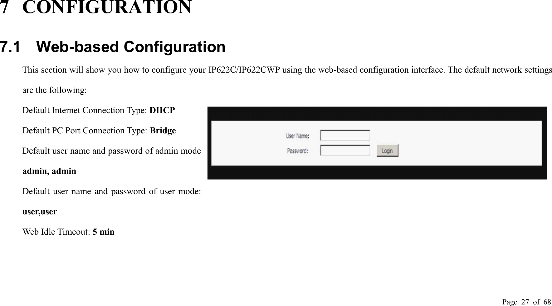 Page 27 of 687 CONFIGURATION7.1 Web-based ConfigurationThis section will show you how to configure your IP622C/IP622CWP using the web-based configuration interface. The default network settingsare the following:Default Internet Connection Type: DHCPDefault PC Port Connection Type: BridgeDefault user name and password of admin mode:admin, adminDefault user name and password of user mode:user,userWeb Idle Timeout: 5 min