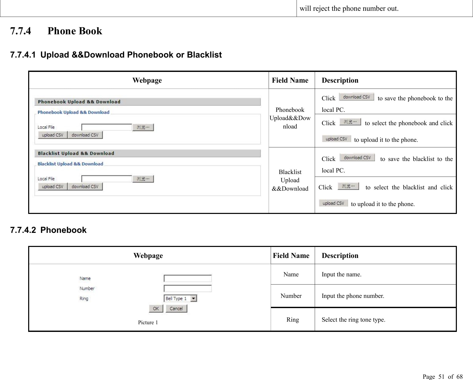 Page 51 of 68will reject the phone number out.7.7.4 Phone Book7.7.4.1 Upload &amp;&amp;Download Phonebook or BlacklistWebpageField NameDescriptionPhonebookUpload&amp;&amp;DownloadClick to save the phonebook to thelocal PC.Click to select the phonebook and clickto upload it to the phone.BlacklistUpload&amp;&amp;DownloadClick to save the blacklist to thelocal PC.Click to select the blacklist and clickto upload it to the phone.7.7.4.2 PhonebookWebpageField NameDescriptionPicture 1NameInput the name.NumberInput the phone number.RingSelect the ring tone type.