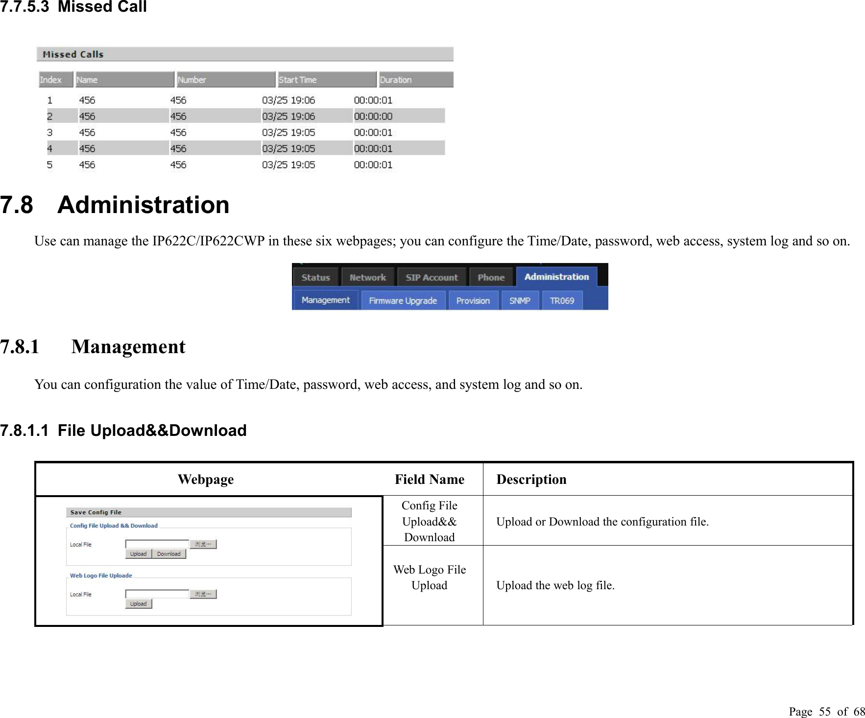 Page 55 of 687.7.5.3 Missed Call7.8 AdministrationUse can manage the IP622C/IP622CWP in these six webpages; you can configure the Time/Date, password, web access, system log and so on.7.8.1 ManagementYou can configuration the value of Time/Date, password, web access, and system log and so on.7.8.1.1 File Upload&amp;&amp;DownloadWebpageField NameDescriptionConfig FileUpload&amp;&amp;DownloadUpload or Download the configuration file.Web Logo FileUploadUpload the web log file.