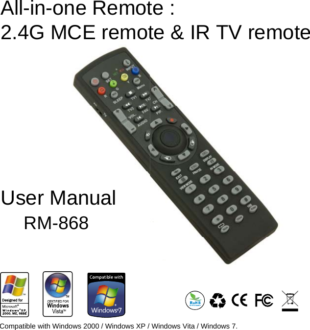User Manual    RM-868All-in-one Remote : 2.4G MCE remote &amp; IR TV remoteser Manual RM-868Compatible with Windows 2000 / Windows XP / Windows Vita / Windows 7.