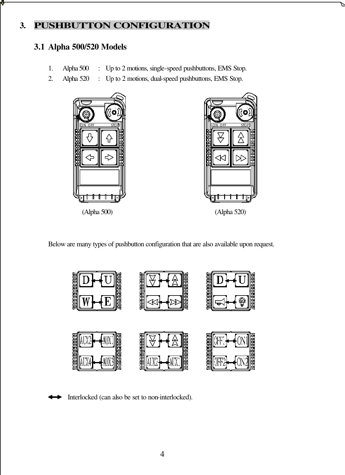 4 3. PUSHBUTTON CONFIGURATION  3.1 Alpha 500/520 Models  1. Alpha 500  :  Up to 2 motions, single-speed pushbuttons, EMS Stop.  2. Alpha 520  :  Up to 2 motions, dual-speed pushbuttons, EMS Stop.                                      (Alpha 500)                   (Alpha 520)   Below are many types of pushbutton configuration that are also available upon request.             Interlocked (can also be set to non-interlocked).     ON  OFF STOP STOPON  OFF