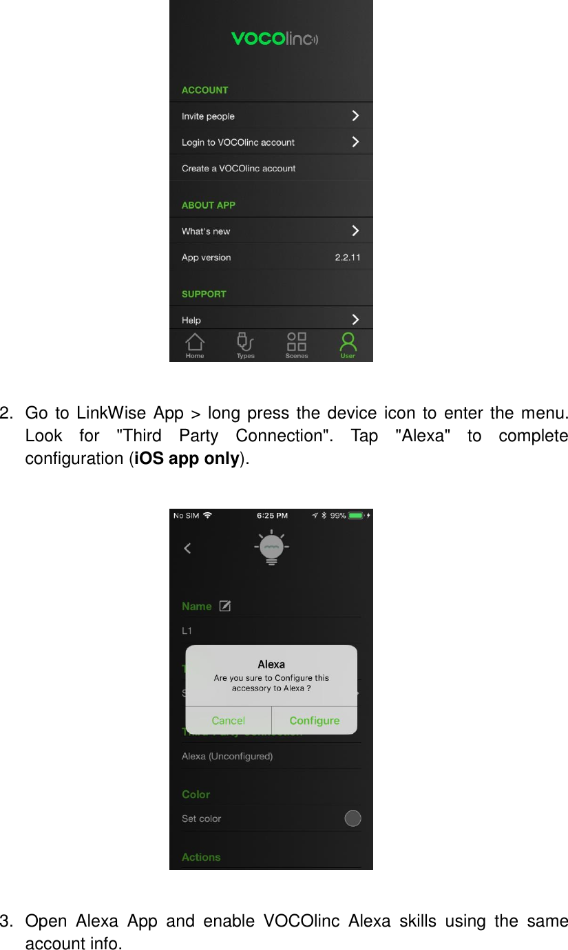     2. Go to LinkWise App &gt; long press the device icon to enter the menu. Look  for  &quot;Third  Party  Connection&quot;.  Tap  &quot;Alexa&quot;  to  complete configuration (iOS app only).      3.  Open  Alexa  App  and  enable  VOCOlinc  Alexa  skills  using  the  same account info. 