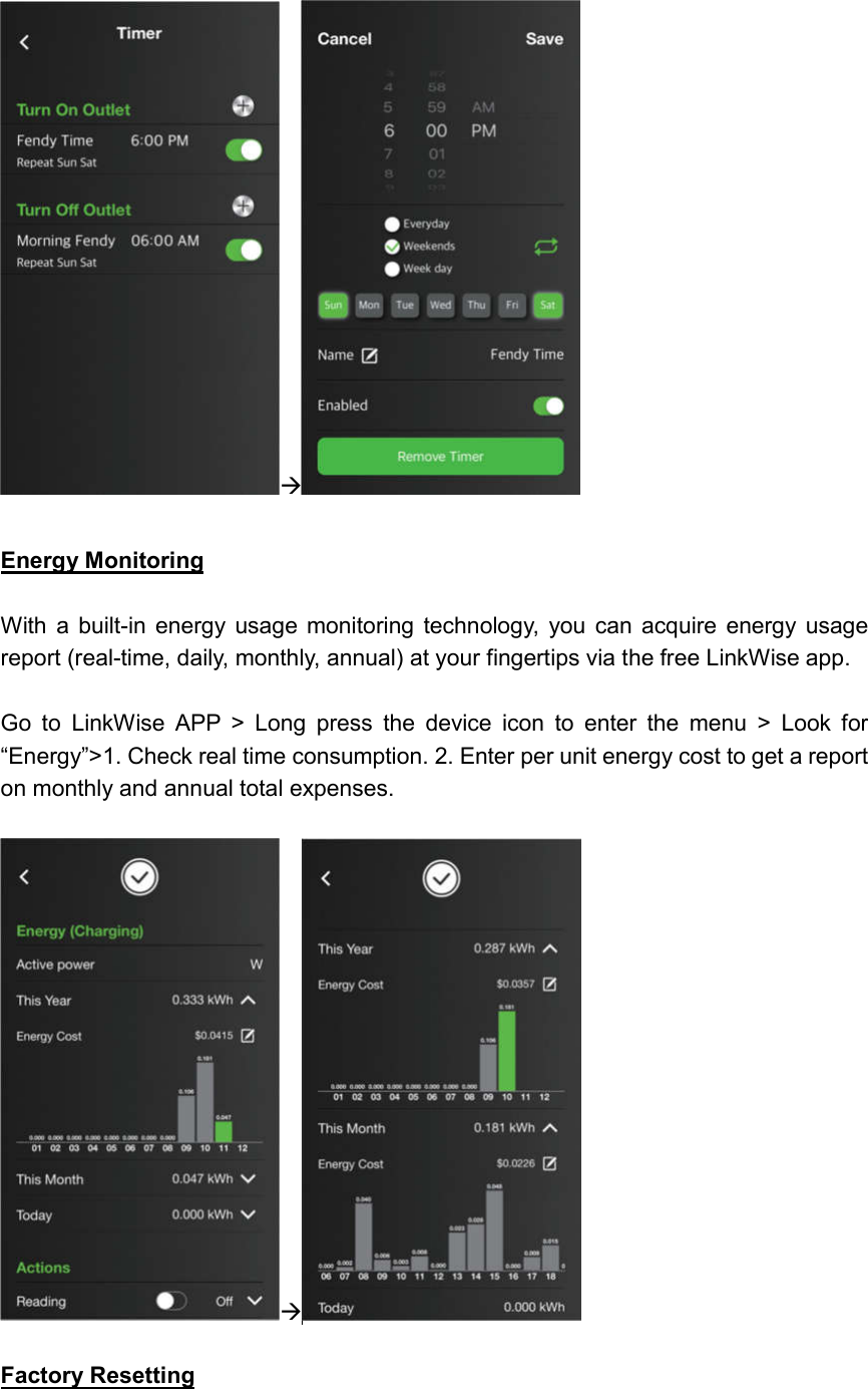    Energy Monitoring  With  a  built-in  energy usage  monitoring  technology,  you  can  acquire  energy  usage report (real-time, daily, monthly, annual) at your fingertips via the free LinkWise app.  Go  to  LinkWise  APP  &gt;  Long  press  the  device  icon  to  enter  the  menu  &gt;  Look  for “Energy”&gt;1. Check real time consumption. 2. Enter per unit energy cost to get a report on monthly and annual total expenses.     Factory Resetting  