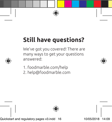 Still have questions?We’ve got you covered! There are many ways to get your questions  answered:1. foodmarble.com/help2. help@foodmarble.comQuickstart and regulatory pages v3.indd   16 10/05/2018   14:09