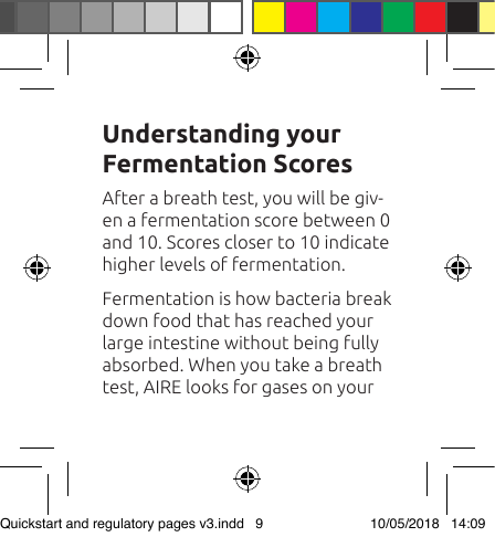 After a breath test, you will be giv-en a fermentation score between 0 and 10. Scores closer to 10 indicate higher levels of fermentation.Fermentation is how bacteria break down food that has reached your large intestine without being fully  absorbed. When you take a breath test, AIRE looks for gases on your Understanding your Fermentation ScoresQuickstart and regulatory pages v3.indd   9 10/05/2018   14:09